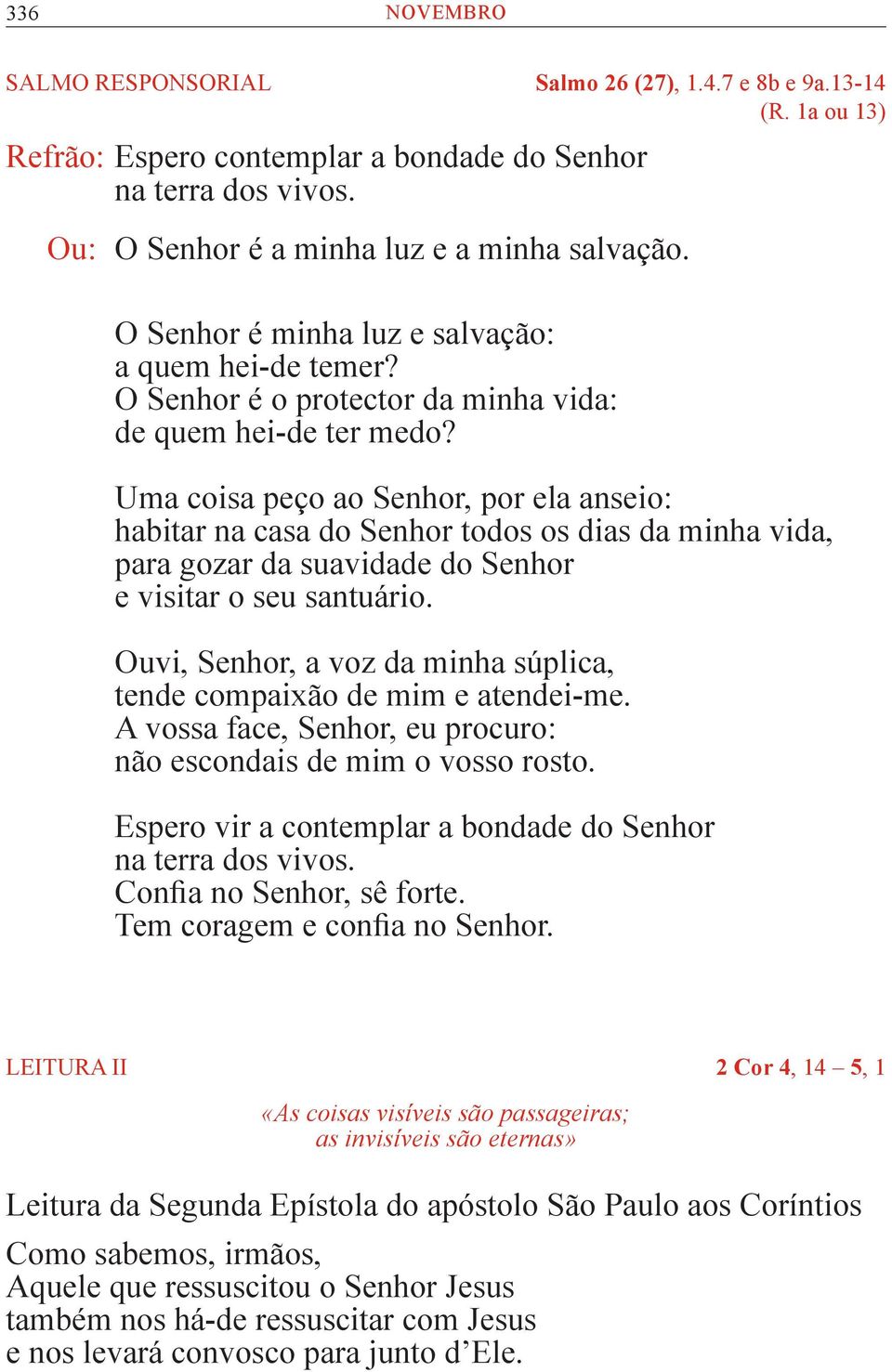 Uma coisa peço ao Senhor, por ela anseio: habitar na casa do Senhor todos os dias da minha vida, para gozar da suavidade do Senhor e visitar o seu santuário.