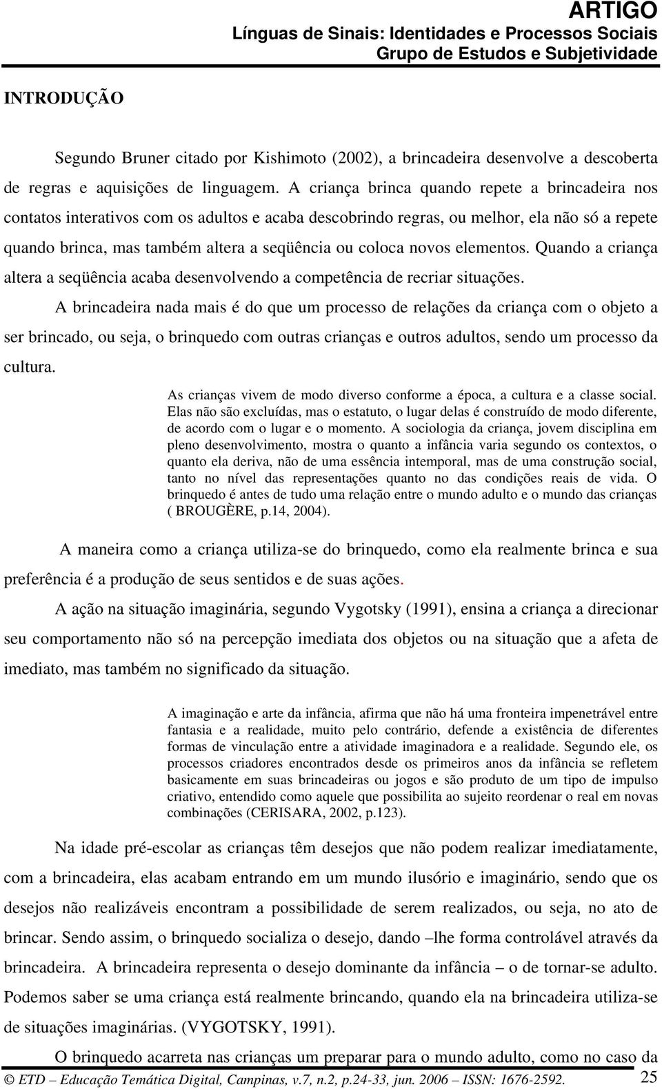 novos elementos. Quando a criança altera a seqüência acaba desenvolvendo a competência de recriar situações.