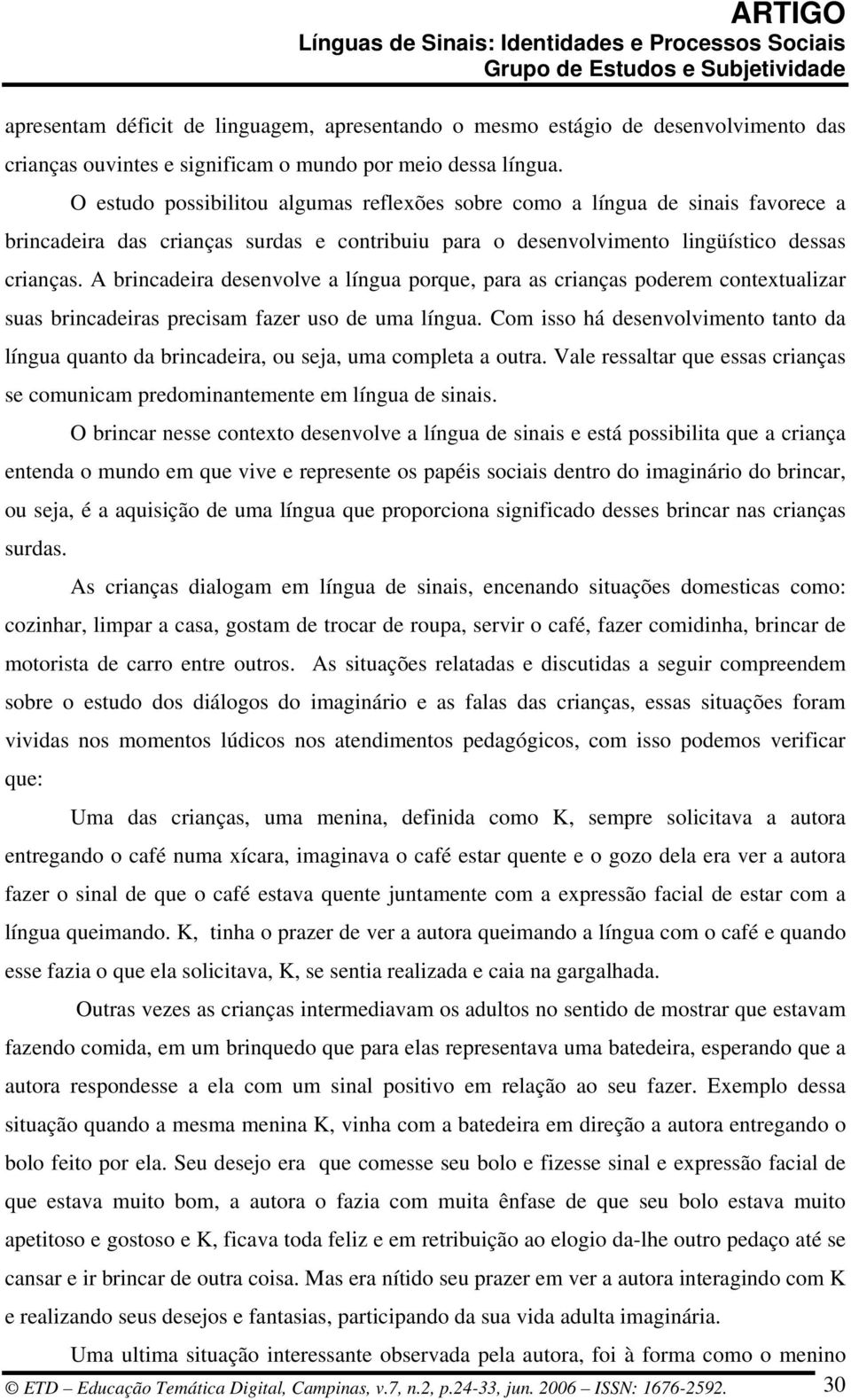 A brincadeira desenvolve a língua porque, para as crianças poderem contextualizar suas brincadeiras precisam fazer uso de uma língua.