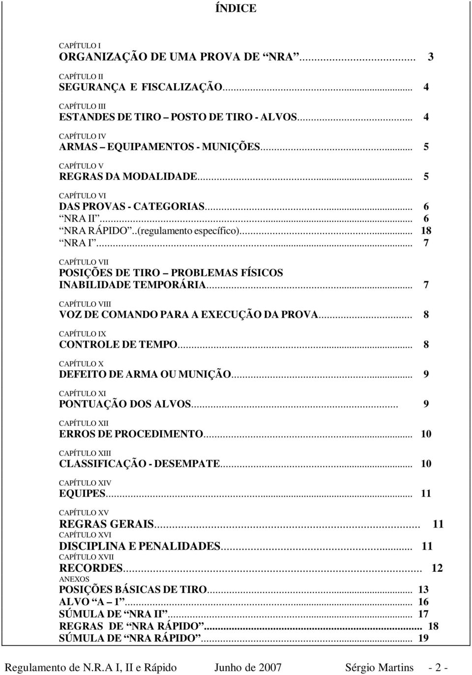 .. 7 CAPÍTULO VII POSIÇÕES DE TIRO PROBLEMAS FÍSICOS INABILIDADE TEMPORÁRIA... 7 CAPÍTULO VIII VOZ DE COMANDO PARA A EXECUÇÃO DA PROVA... 8 CAPÍTULO IX CONTROLE DE TEMPO.