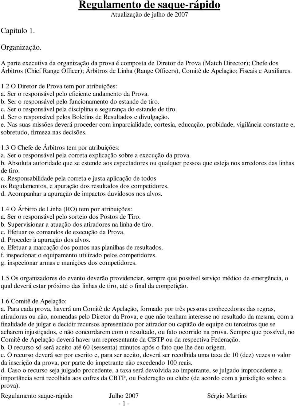 Auxiliares. 1.2 O Diretor de Prova tem por atribuições: a. Ser o responsável pelo eficiente andamento da Prova. b. Ser o responsável pelo funcionamento do estande de tiro. c.