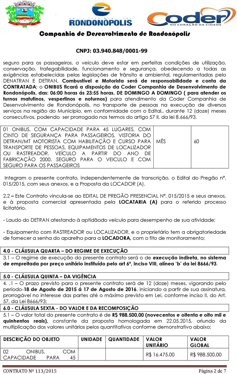 Coder Companhia de Desenvolvimento de Rondonópolis, das: 06:00 horas ás 23:55 horas, DE DOMINGO A DOMINGO ( para atender os turnos matutinos, vespertinos e noturnos) para atendimento da Coder