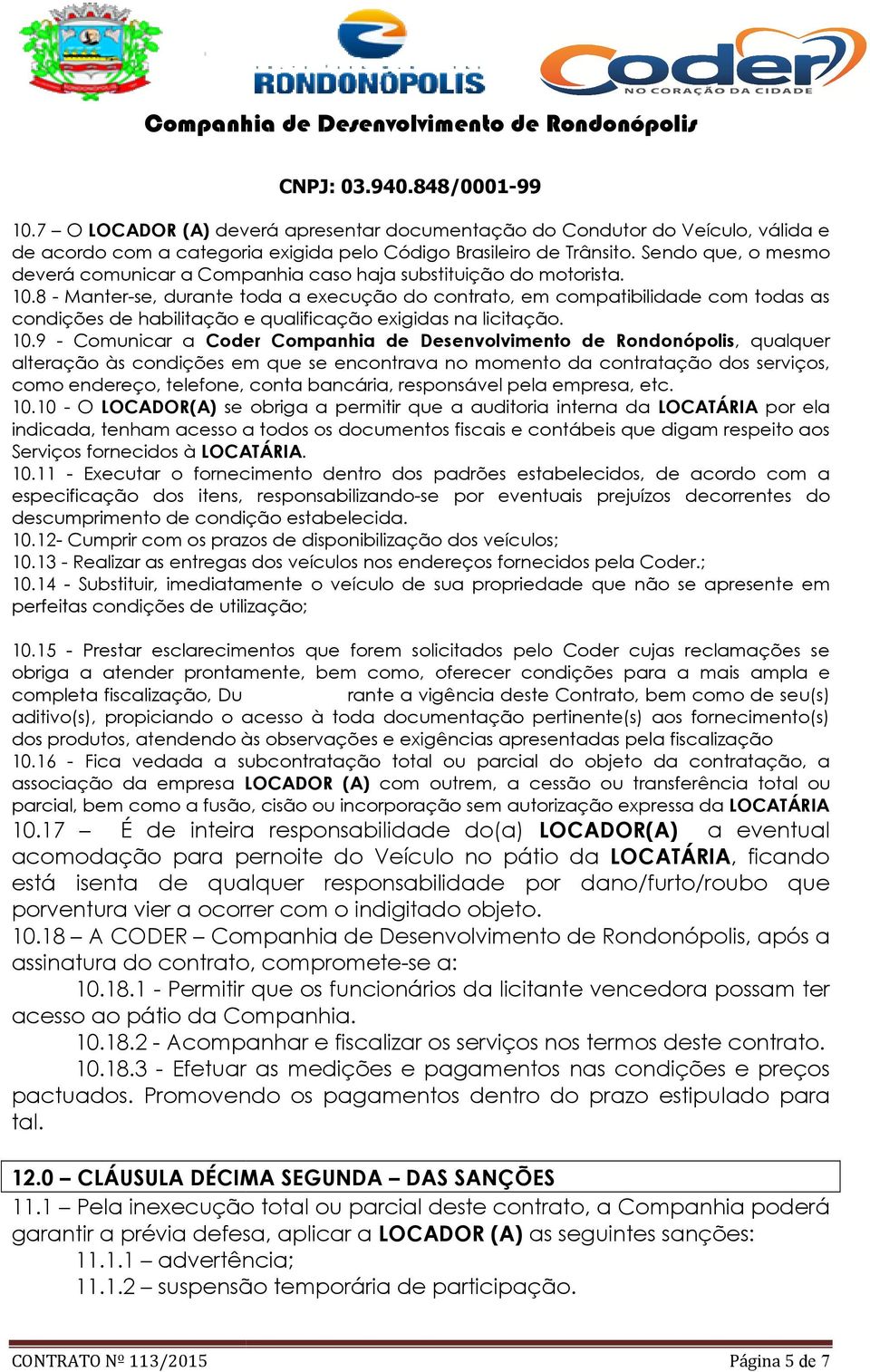 8 - Manter-se, durante toda a execução do contrato, em compatibilidade com todas as condições de habilitação e qualificação exigidas na licitação. 10.