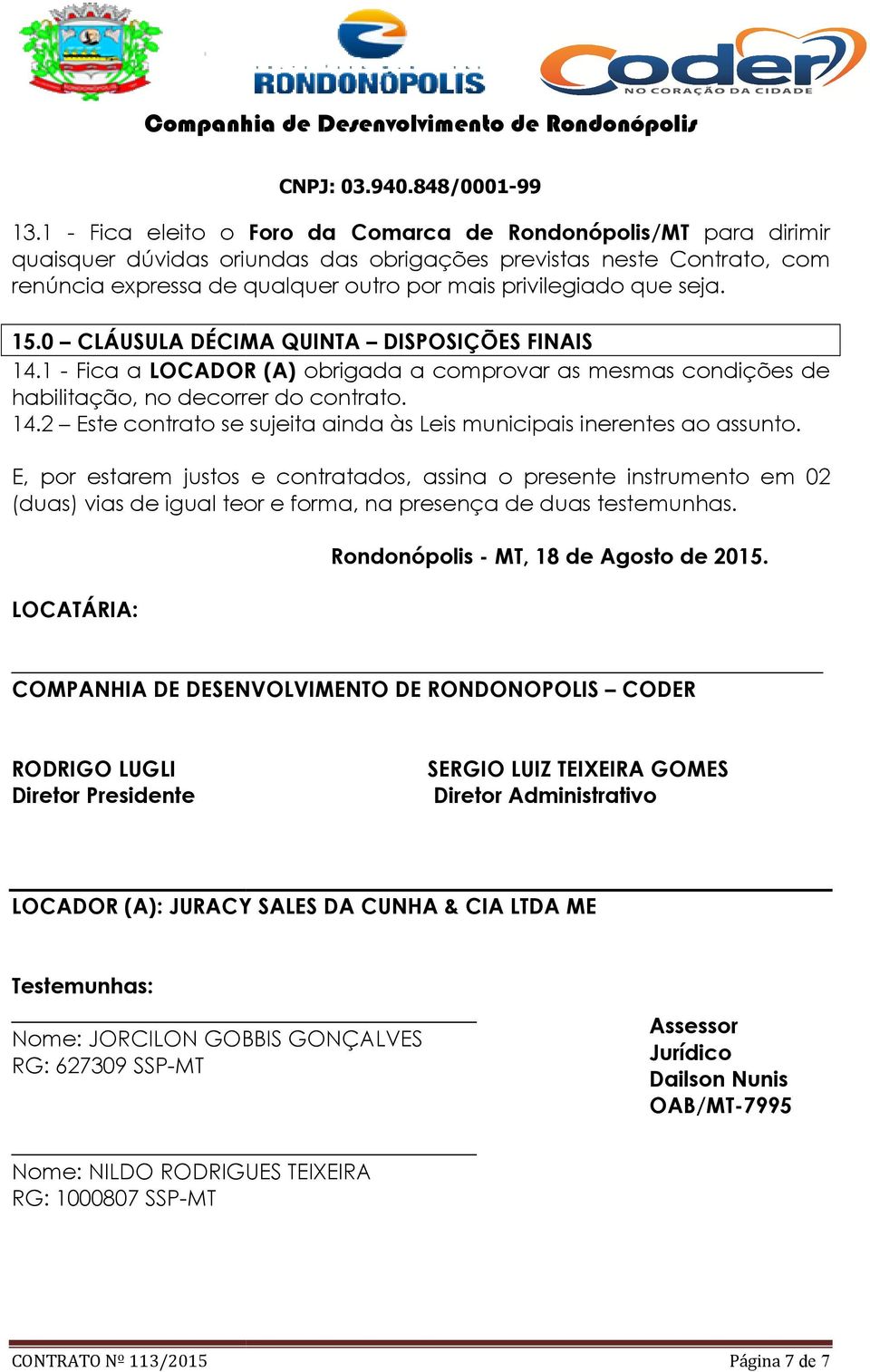 E, por estarem justos e contratados, assina o presente instrumento em 02 (duas) vias de igual teor e forma, na presença de duas testemunhas. Rondonópolis - MT, 18 de Agosto de 2015.
