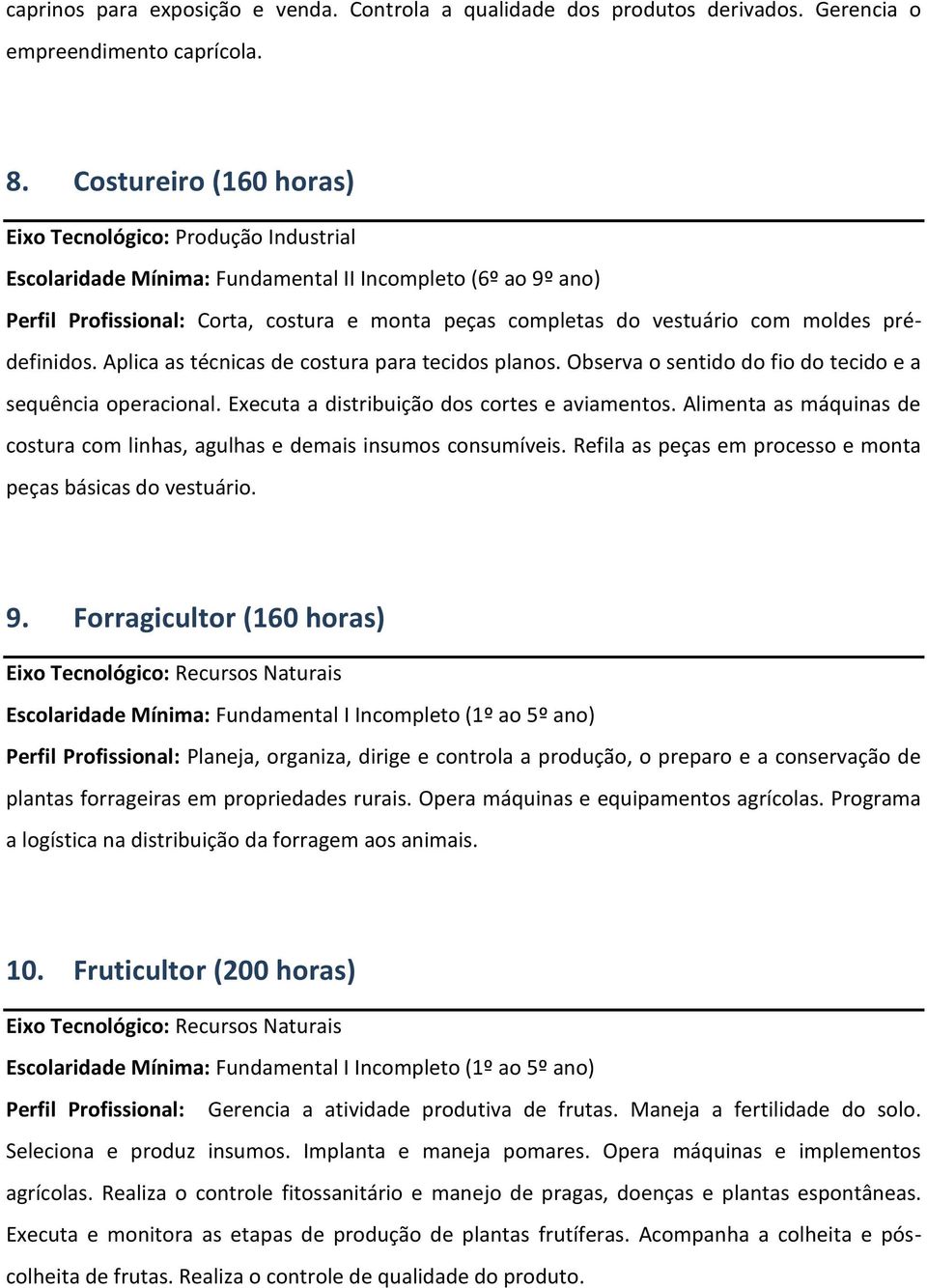 moldes prédefinidos. Aplica as técnicas de costura para tecidos planos. Observa o sentido do fio do tecido e a sequência operacional. Executa a distribuição dos cortes e aviamentos.