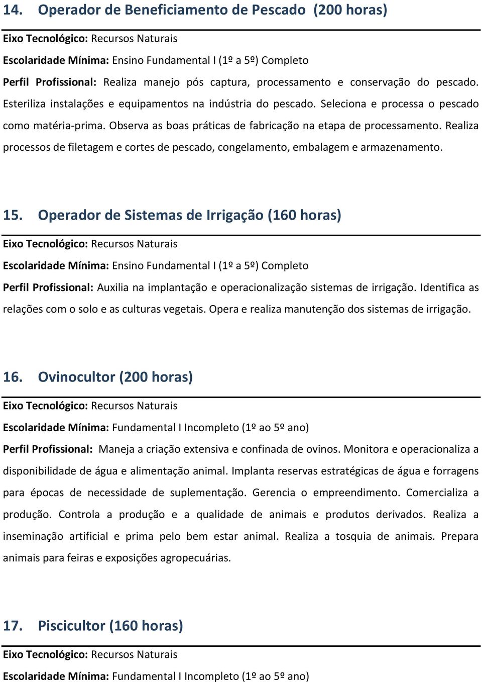 Realiza processos de filetagem e cortes de pescado, congelamento, embalagem e armazenamento. 15.