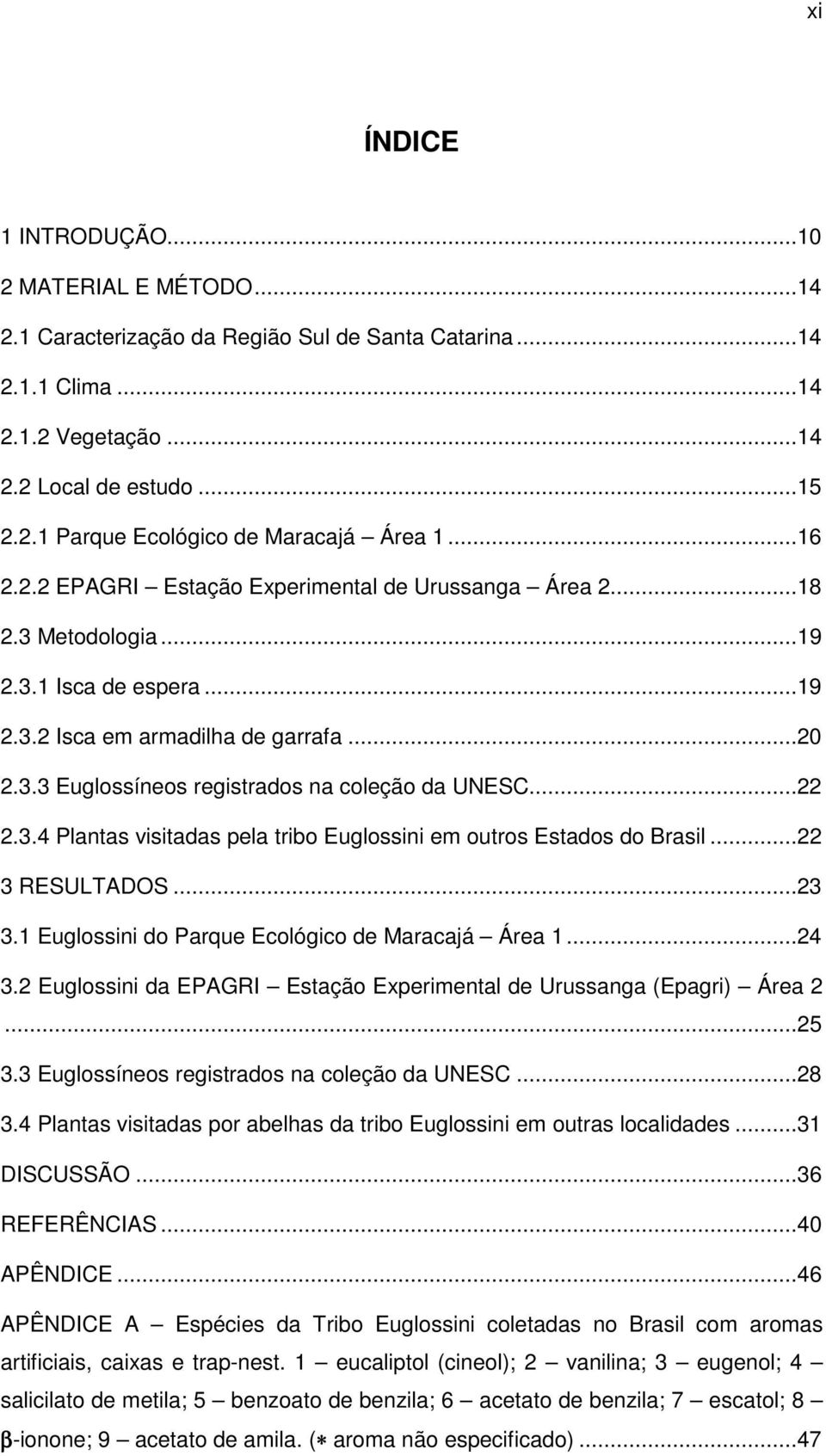..22 2.3.4 Plantas visitadas pela tribo Euglossini em outros Estados do Brasil...22 3 RESULTADOS...23 3.1 Euglossini do Parque Ecológico de Maracajá Área 1...24 3.
