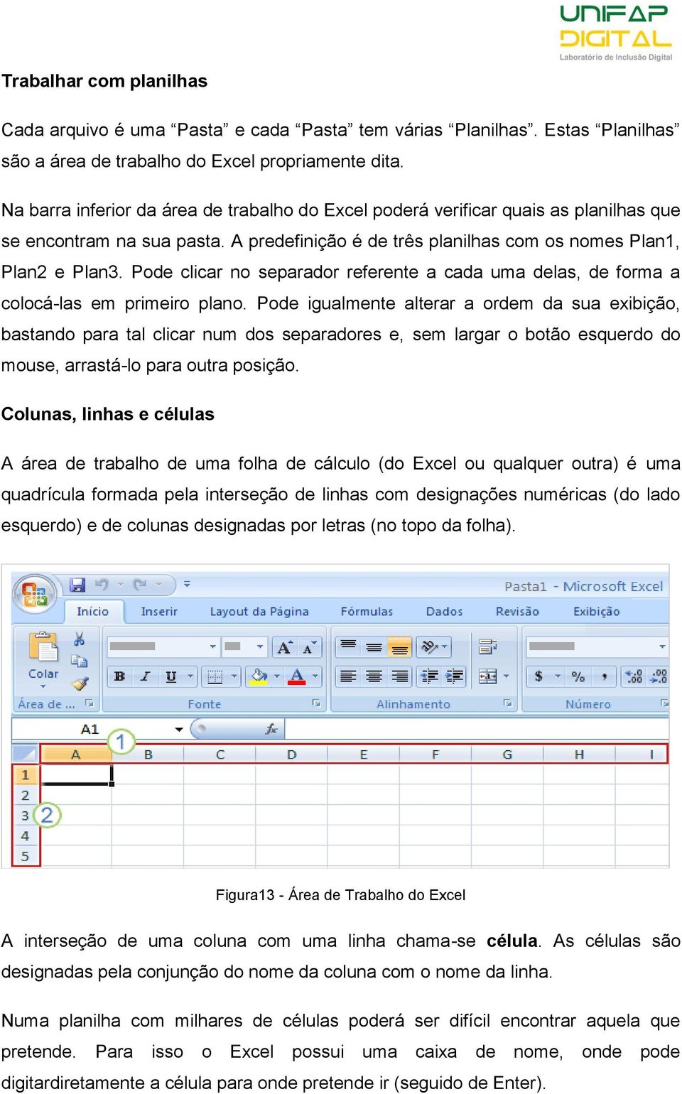 Pode clicar no separador referente a cada uma delas, de forma a colocá-las em primeiro plano.