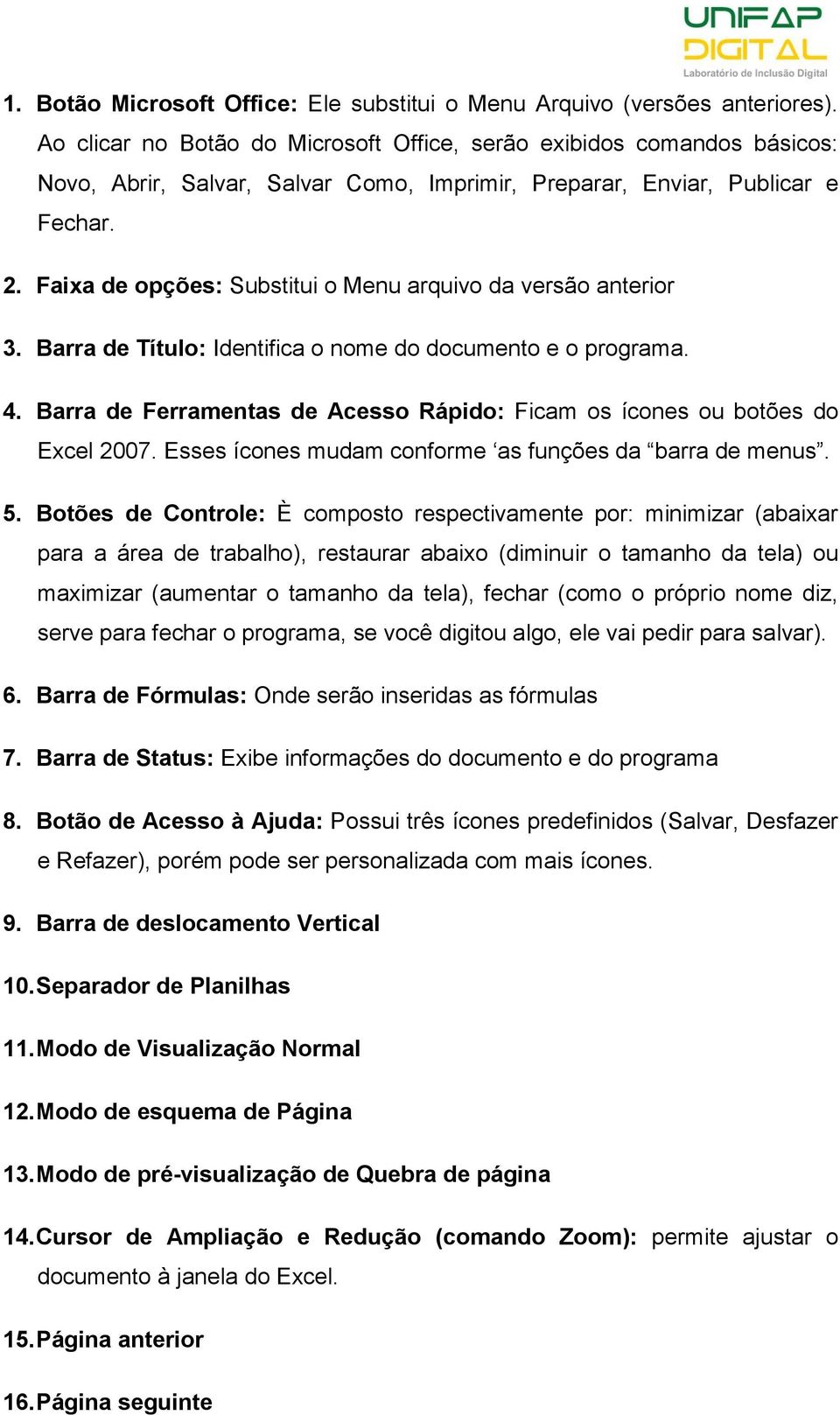 Faixa de opções: Substitui o Menu arquivo da versão anterior 3. Barra de Título: Identifica o nome do documento e o programa. 4.