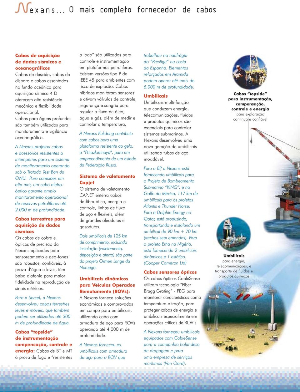 flexibilidade operacional. Cabos para águas profundas são também utilizados para monitoramento e vigilância oceanográfica.