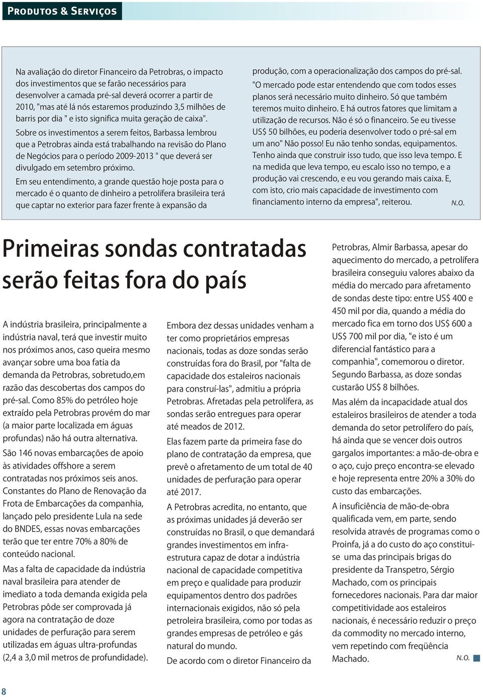 Sobre os investimentos a serem feitos, Barbassa lembrou que a Petrobras ainda está trabalhando na revisão do Plano de Negócios para o período 2009-2013 " que deverá ser divulgado em setembro próximo.