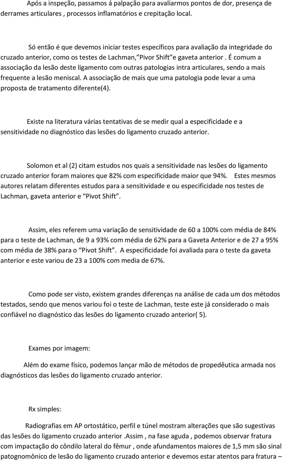 É comum a associação da lesão deste ligamento com outras patologias intra articulares, sendo a mais frequente a lesão meniscal.