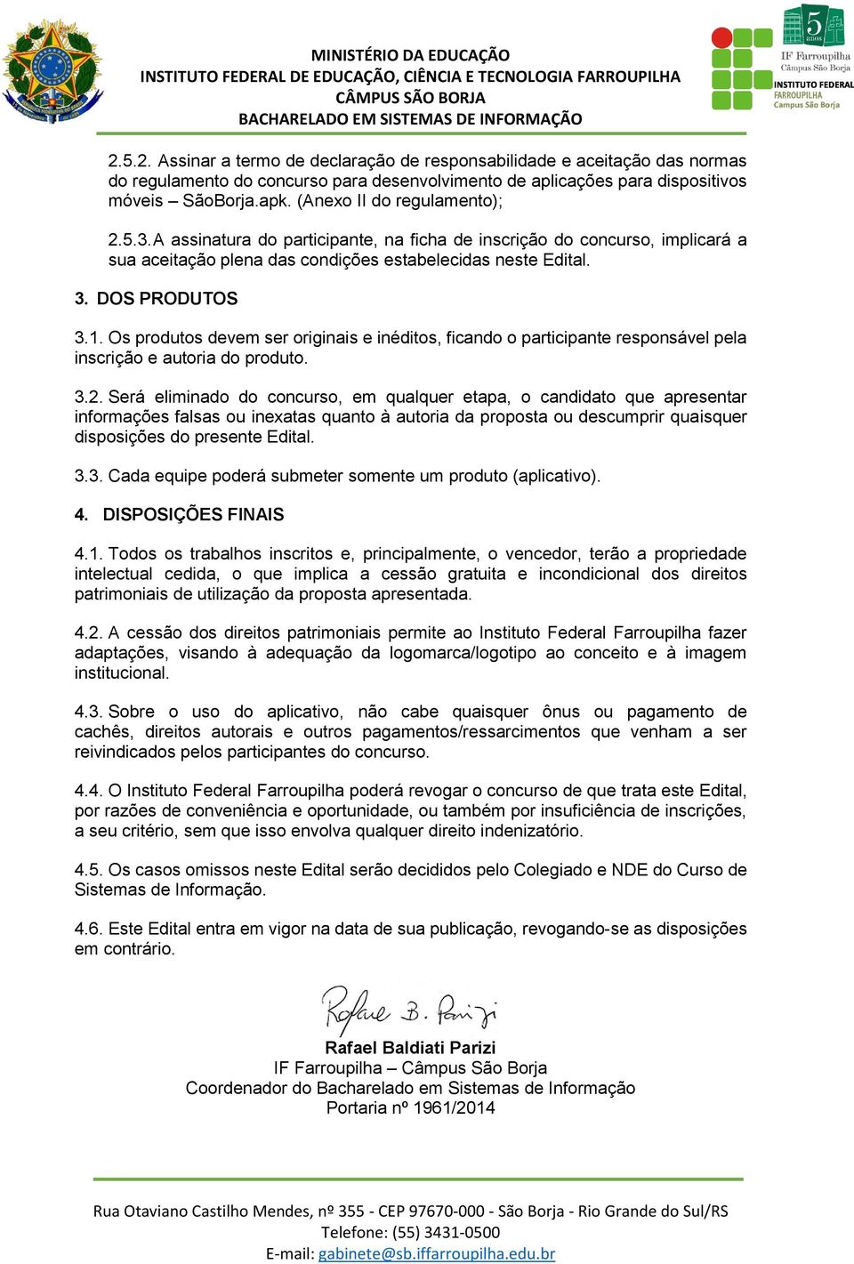 Os produtos devem ser originais e inéditos, ficando o participante responsável pela inscrição e autoria do produto. 3.2.