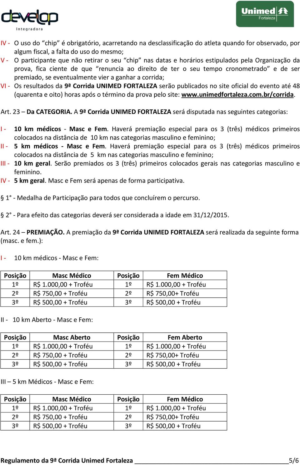 da 9ª Corrida UNIMED FORTALEZA serão publicados no site oficial do evento até 48 (quarenta e oito) horas após o término da prova pelo site: www.unimedfortaleza.com.br/corrida. Art. 23 Da CATEGORIA.