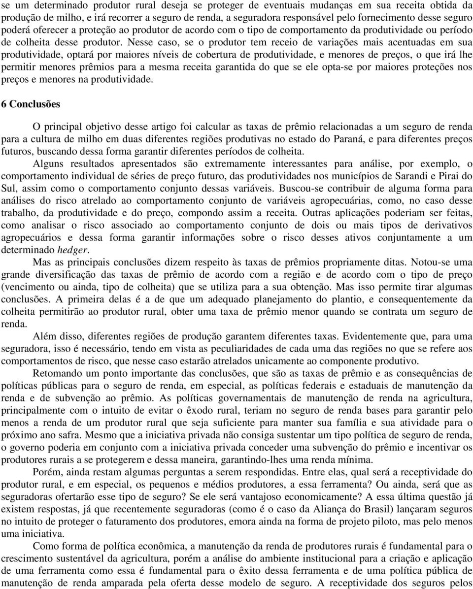 Nesse caso, se o produtor tem receio de variações mais acentuadas em sua produtividade, optará por maiores níveis de cobertura de produtividade, e menores de preços, o que irá lhe permitir menores