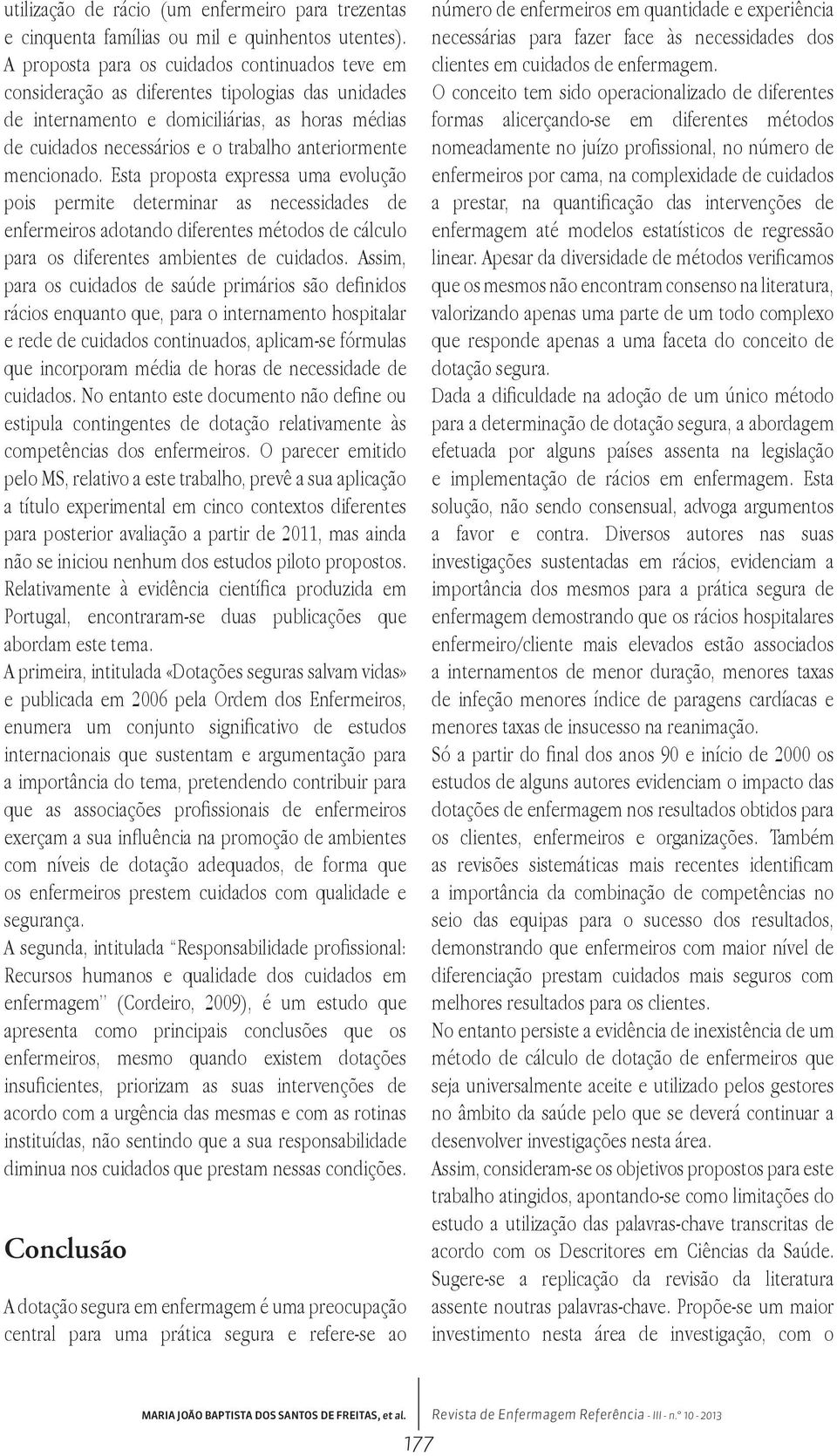 mencionado. Esta proposta expressa uma evolução pois permite determinar as necessidades de enfermeiros adotando diferentes métodos de cálculo para os diferentes ambientes de cuidados.