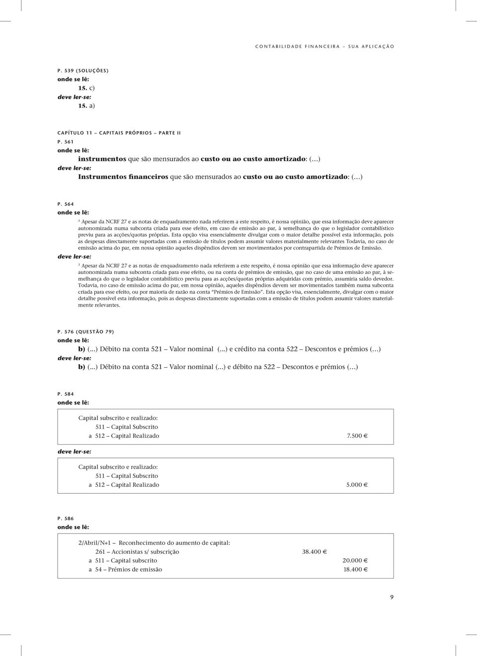 564 3 Apesar da NCRF 27 e as notas de enquadramento nada referirem a este respeito, é nossa opinião, que essa informação deve aparecer autonomizada numa subconta criada para esse efeito, em caso de