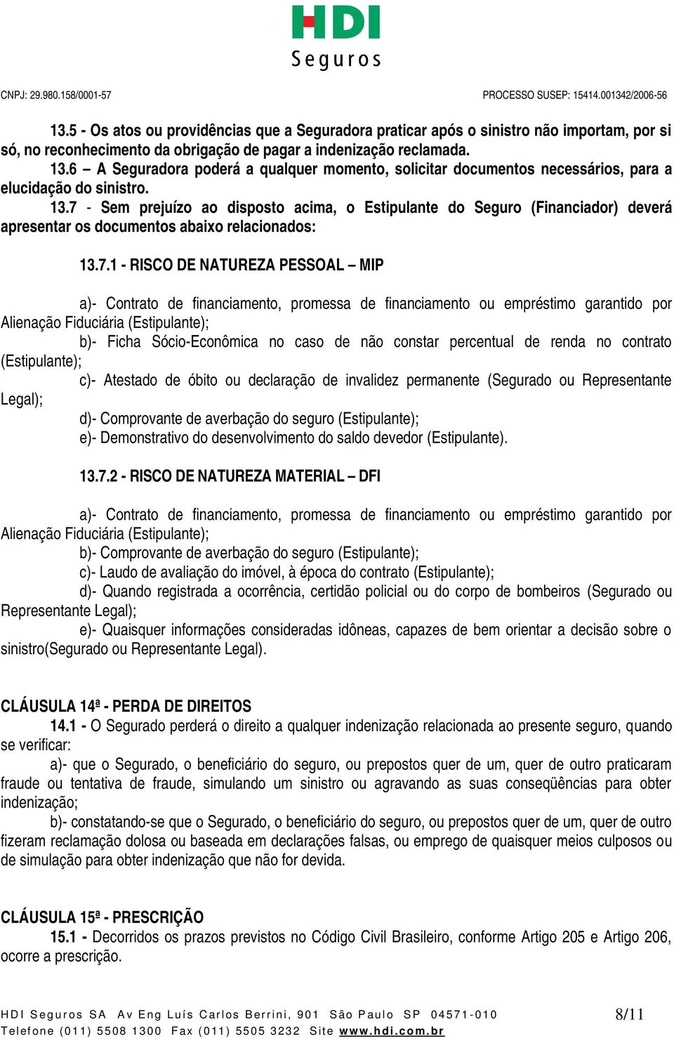 7 - Sem prejuízo ao disposto acima, o Estipulante do Seguro (Financiador) deverá apresentar os documentos abaixo relacionados: 13.7.1 - RISCO DE NATUREZA PESSOAL MIP a)- Contrato de financiamento,