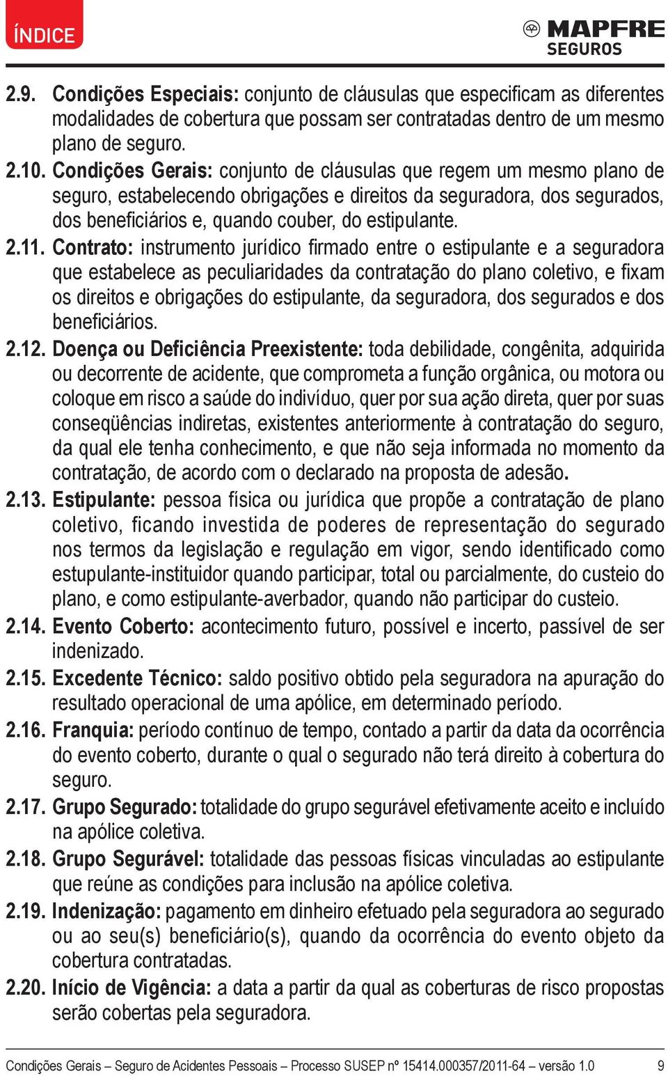 Contrato: instrumento jurídico firmado entre o estipulante e a seguradora que estabelece as peculiaridades da contratação do plano coletivo, e fixam os direitos e obrigações do estipulante, da