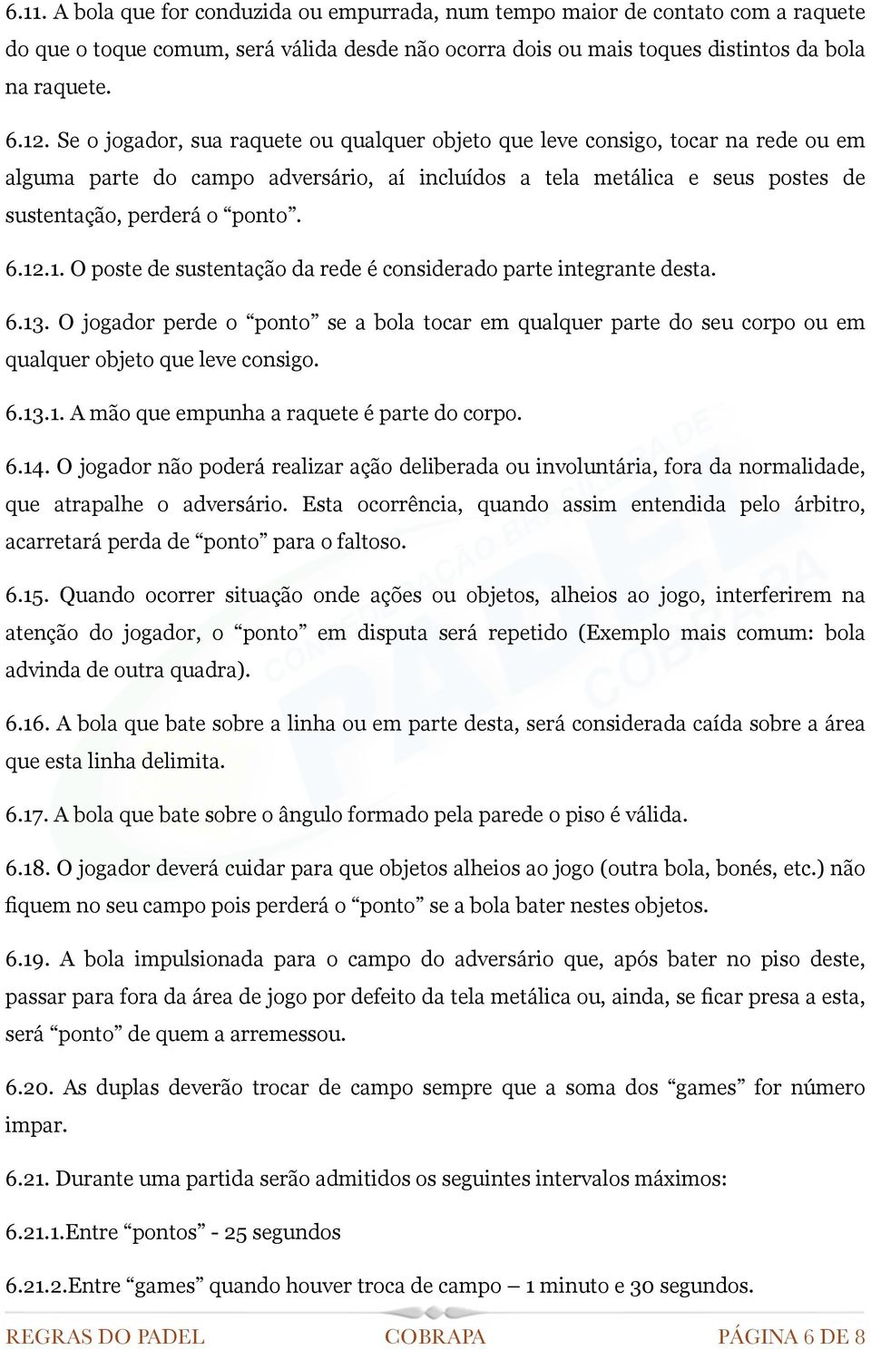 .1. O poste de sustentação da rede é considerado parte integrante desta. 6.13. O jogador perde o ponto se a bola tocar em qualquer parte do seu corpo ou em qualquer objeto que leve consigo. 6.13.1. A mão que empunha a raquete é parte do corpo.