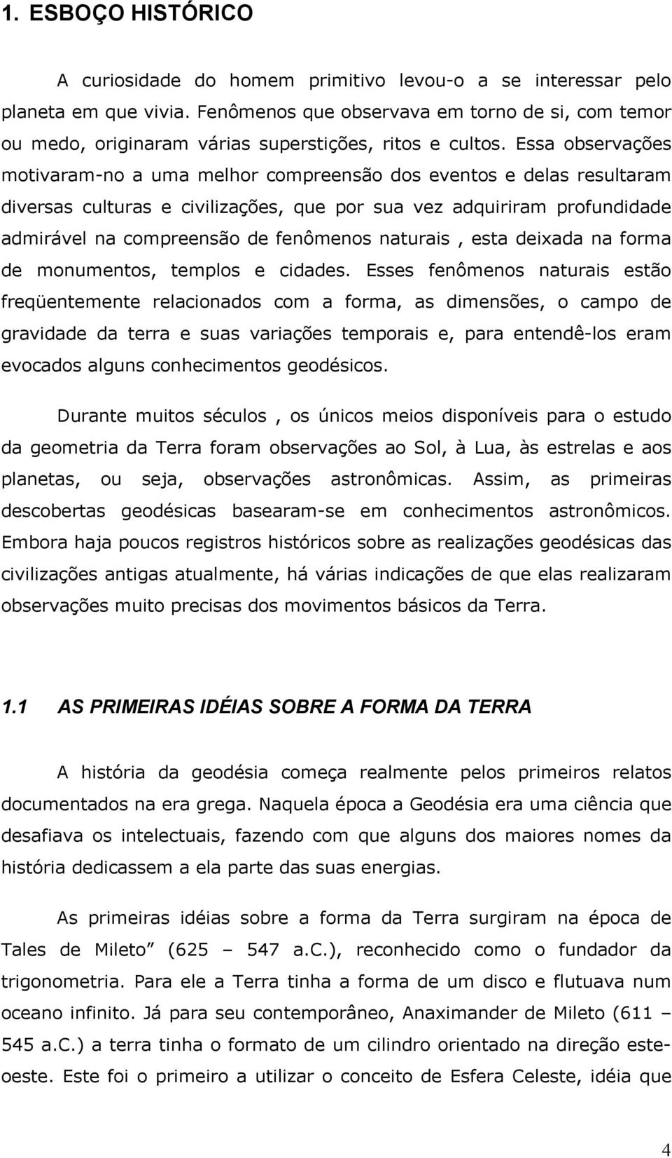 Essa observações motivaram-no a uma melhor compreensão dos eventos e delas resultaram diversas culturas e civilizações, que por sua vez adquiriram profundidade admirável na compreensão de fenômenos