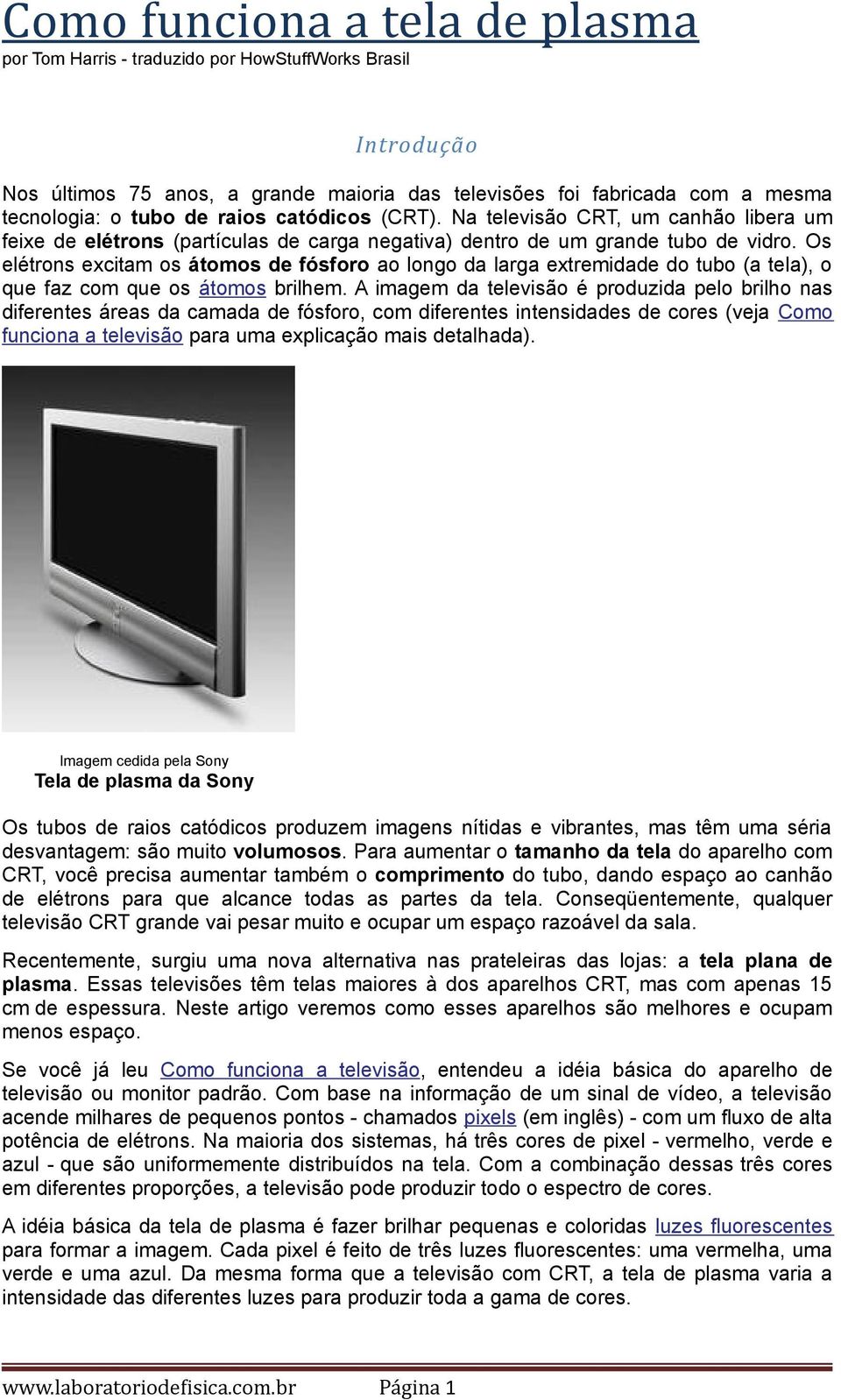 Os elétrons excitam os átomos de fósforo ao longo da larga extremidade do tubo (a tela), o que faz com que os átomos brilhem.