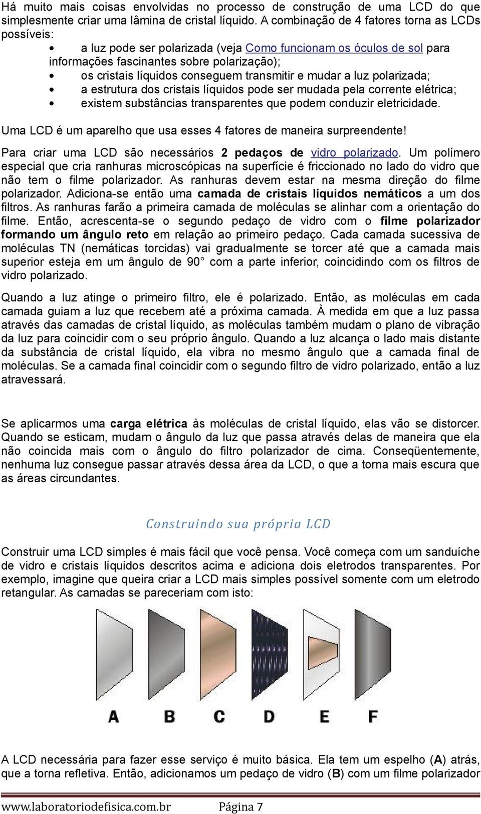 transmitir e mudar a luz polarizada; a estrutura dos cristais líquidos pode ser mudada pela corrente elétrica; existem substâncias transparentes que podem conduzir eletricidade.