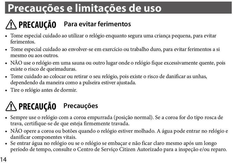 NÃO use o relógio em uma sauna ou outro lugar onde o relógio fique excessivamente quente, pois existe o risco de queimaduras.