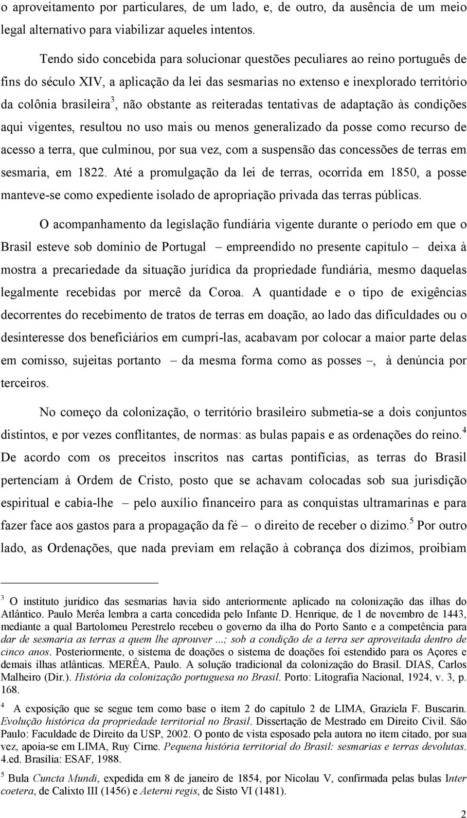 obstante as reiteradas tentativas de adaptação às condições aqui vigentes, resultou no uso mais ou menos generalizado da posse como recurso de acesso a terra, que culminou, por sua vez, com a