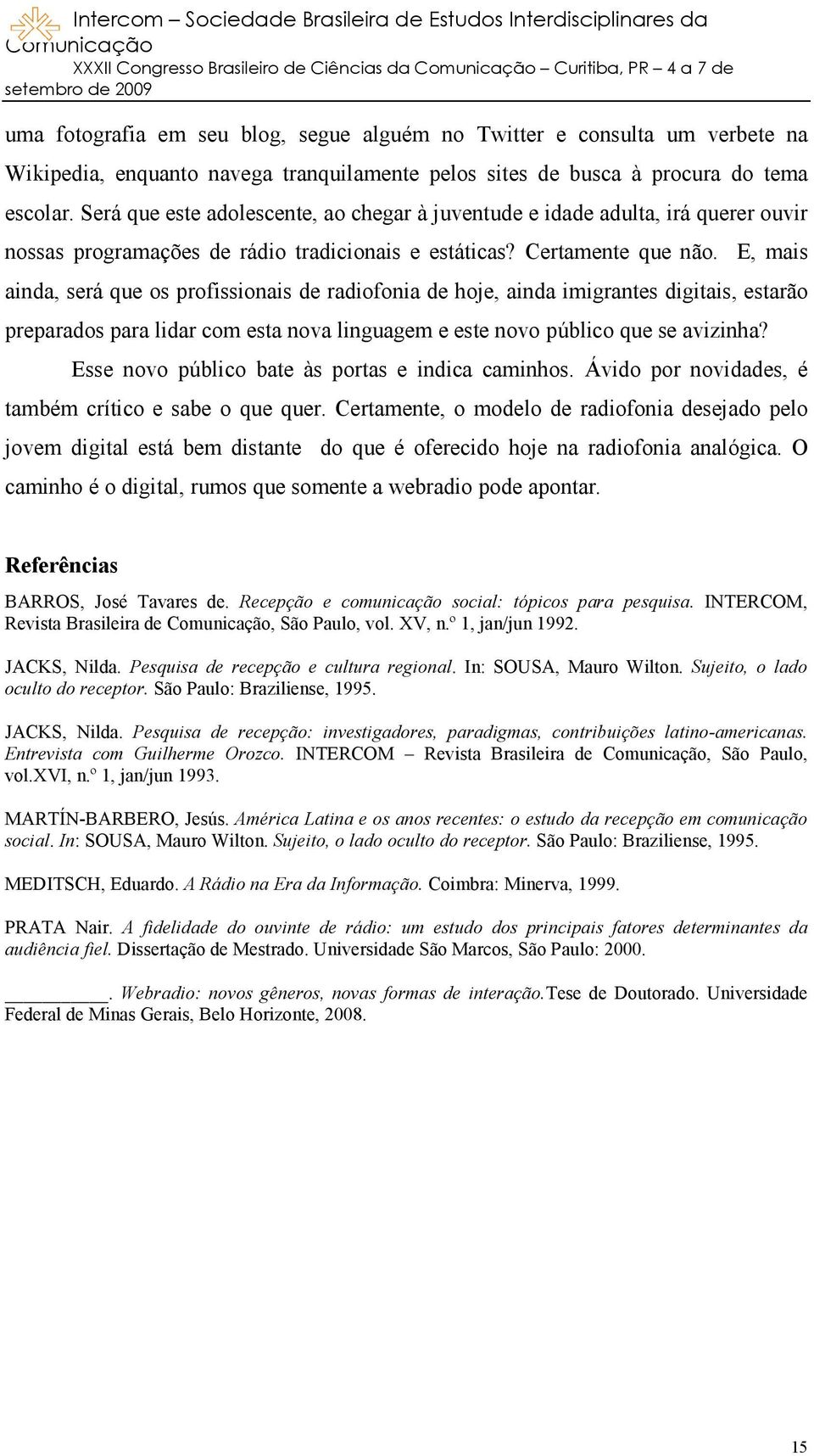 E, mais ainda, será que os profissionais de radiofonia de hoje, ainda imigrantes digitais, estarão preparados para lidar com esta nova linguagem e este novo público que se avizinha?