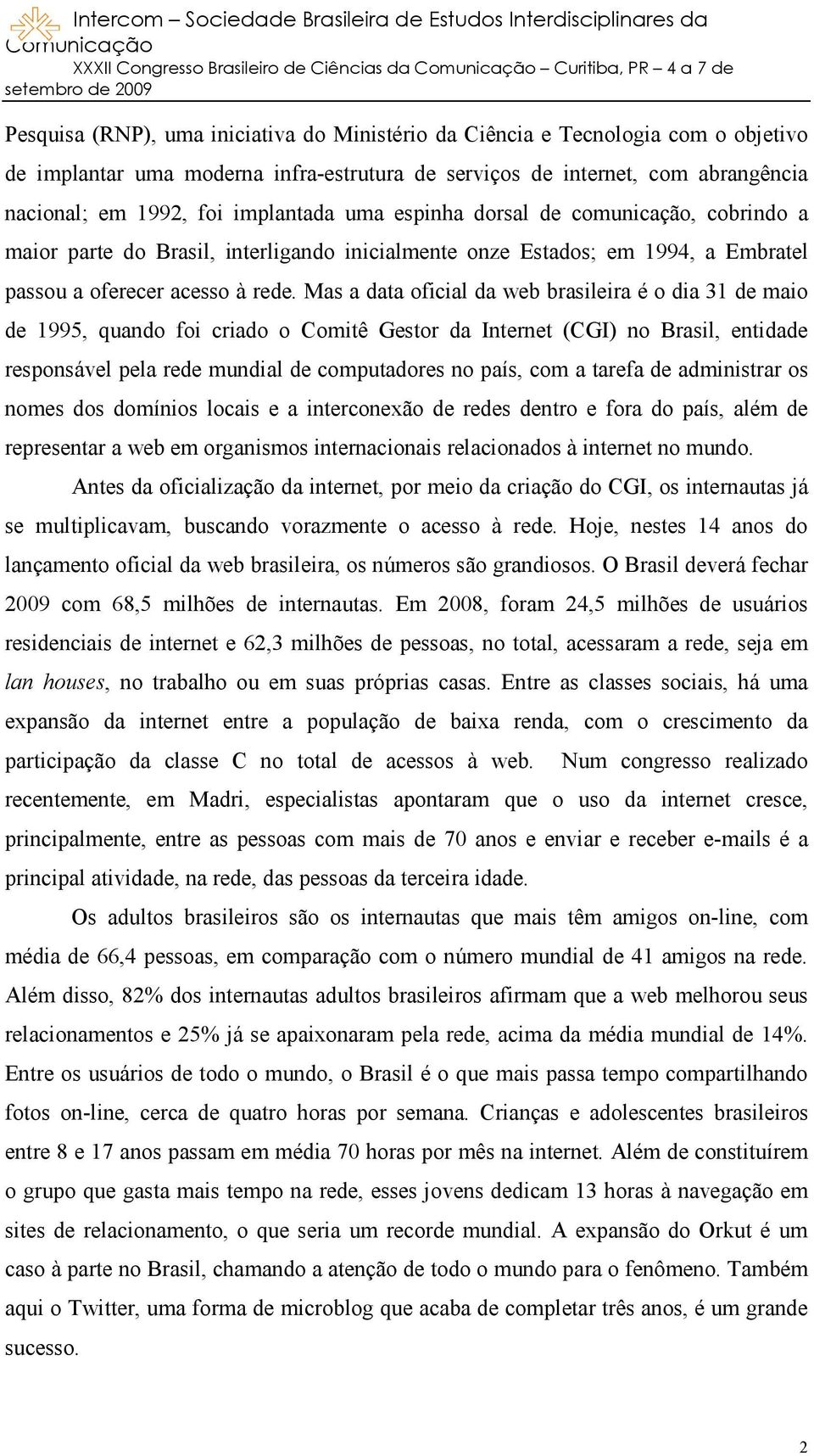 Mas a data oficial da web brasileira é o dia 31 de maio de 1995, quando foi criado o Comitê Gestor da Internet (CGI) no Brasil, entidade responsável pela rede mundial de computadores no país, com a