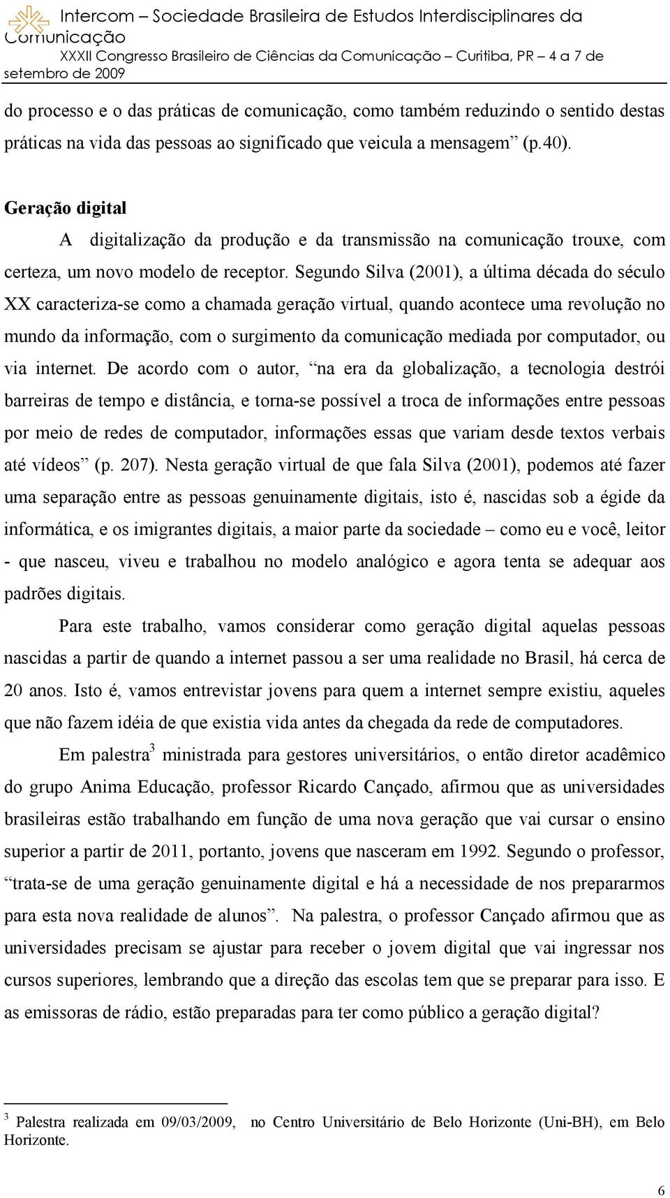 Segundo Silva (2001), a última década do século XX caracteriza-se como a chamada geração virtual, quando acontece uma revolução no mundo da informação, com o surgimento da comunicação mediada por