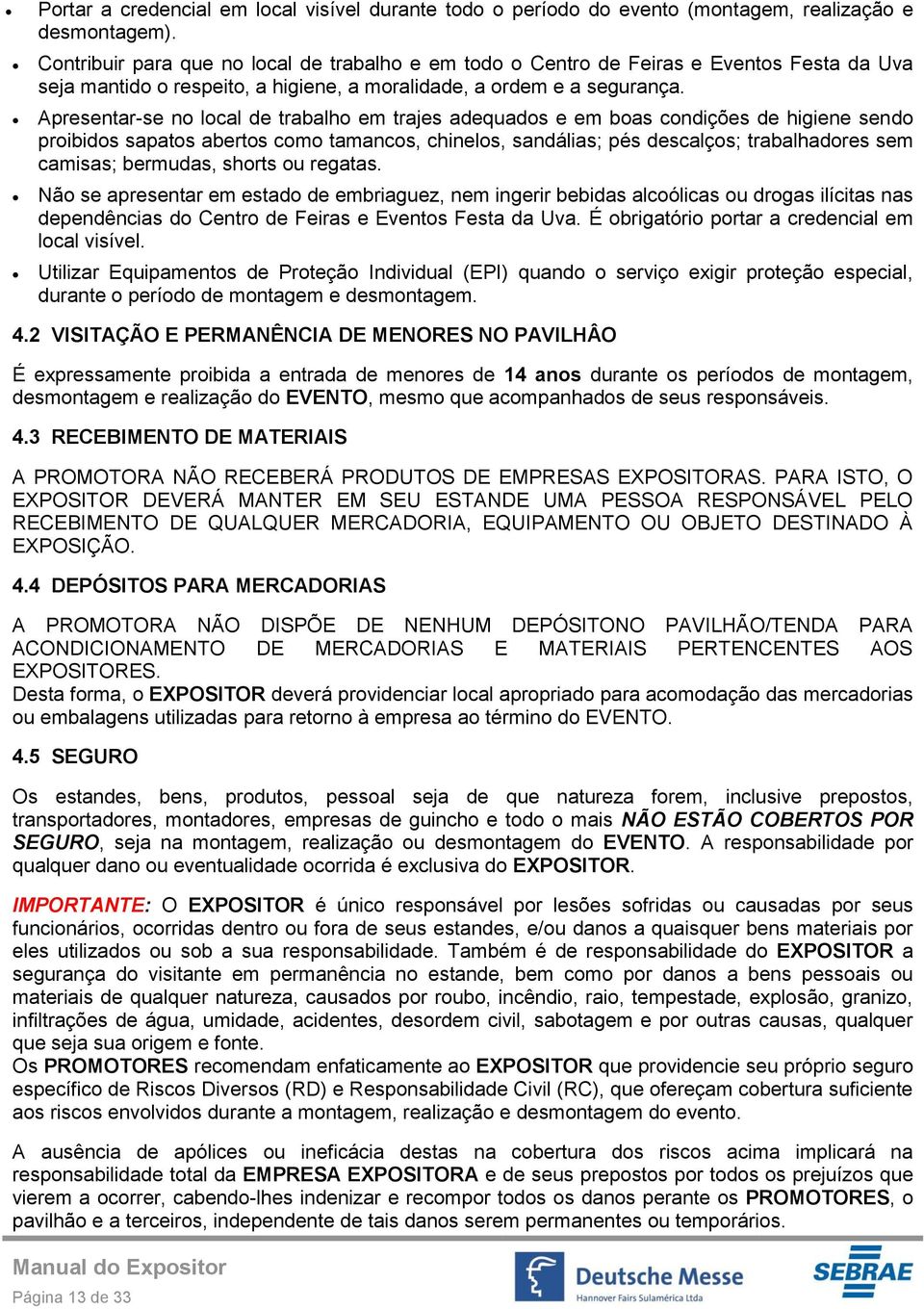 Apresentar-se no local de trabalho em trajes adequados e em boas condições de higiene sendo proibidos sapatos abertos como tamancos, chinelos, sandálias; pés descalços; trabalhadores sem camisas;