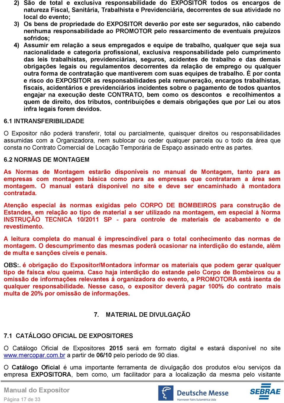 equipe de trabalho, qualquer que seja sua nacionalidade e categoria profissional, exclusiva responsabilidade pelo cumprimento das leis trabalhistas, previdenciárias, seguros, acidentes de trabalho e