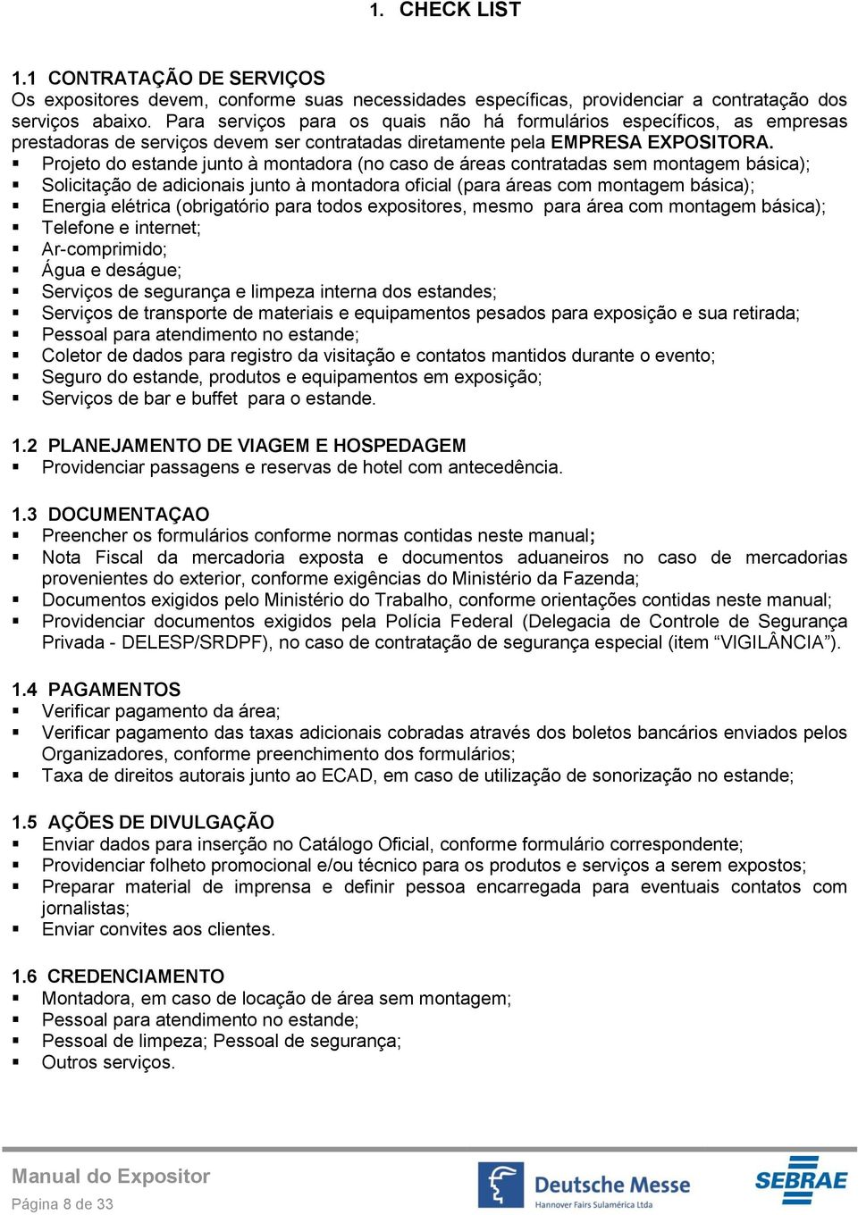 Projeto do estande junto à montadora (no caso de áreas contratadas sem montagem básica); Solicitação de adicionais junto à montadora oficial (para áreas com montagem básica); Energia elétrica