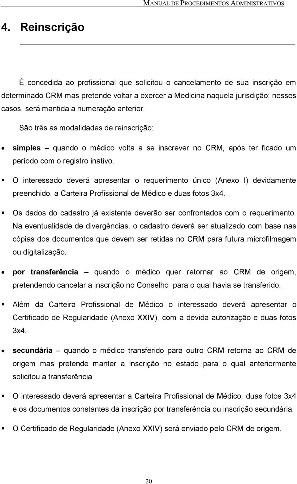 O interessado deverá apresentar o requerimento único (Anexo I) devidamente preenchido, a Carteira Profissional de Médico e duas fotos 3x4.