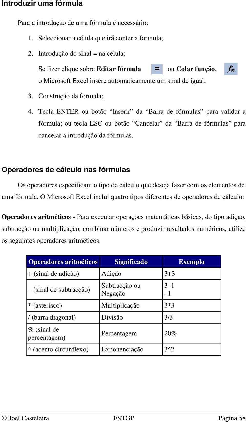 Tecla ENTER ou botão Inserir da Barra de fórmulas para validar a fórmula; ou tecla ESC ou botão Cancelar da Barra de fórmulas para cancelar a introdução da fórmulas.