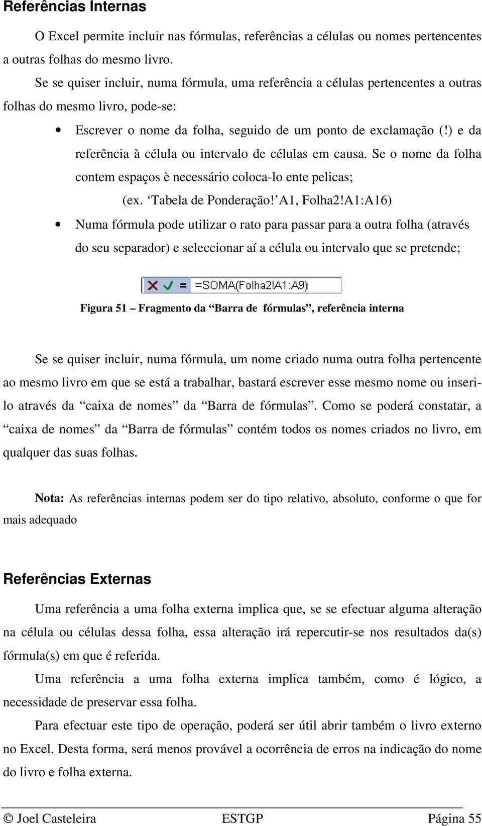 ) e da referência à célula ou intervalo de células em causa. Se o nome da folha contem espaços è necessário coloca-lo ente pelicas; (ex. Tabela de Ponderação! A1, Folha2!