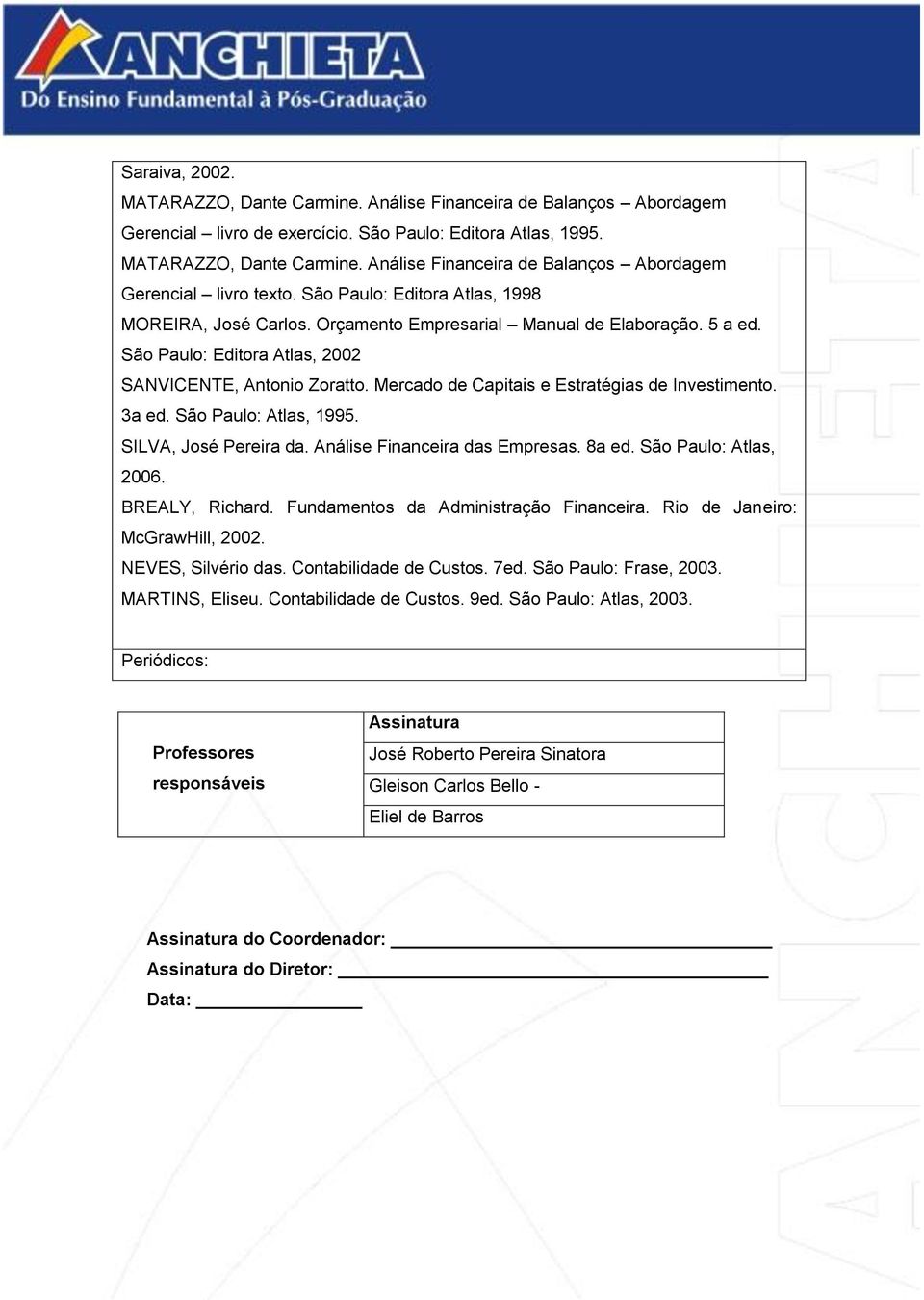 Mercado de Capitais e Estratégias de Investimento. 3a ed. São Paulo: Atlas, 1995. SILVA, José Pereira da. Análise Financeira das Empresas. 8a ed. São Paulo: Atlas, 2006. BREALY, Richard.