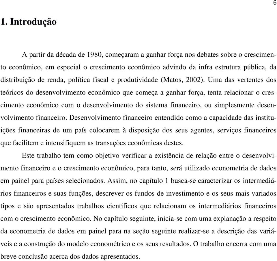 Uma das vertentes dos teóricos do desenvolvimento econômico que começa a ganhar força, tenta relacionar o crescimento econômico com o desenvolvimento do sistema financeiro, ou simplesmente