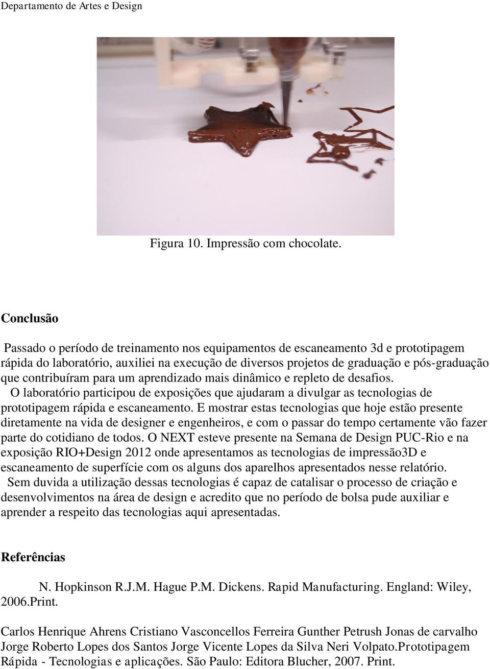 contribuíram para um aprendizado mais dinâmico e repleto de desafios. O laboratório participou de exposições que ajudaram a divulgar as tecnologias de prototipagem rápida e escaneamento.