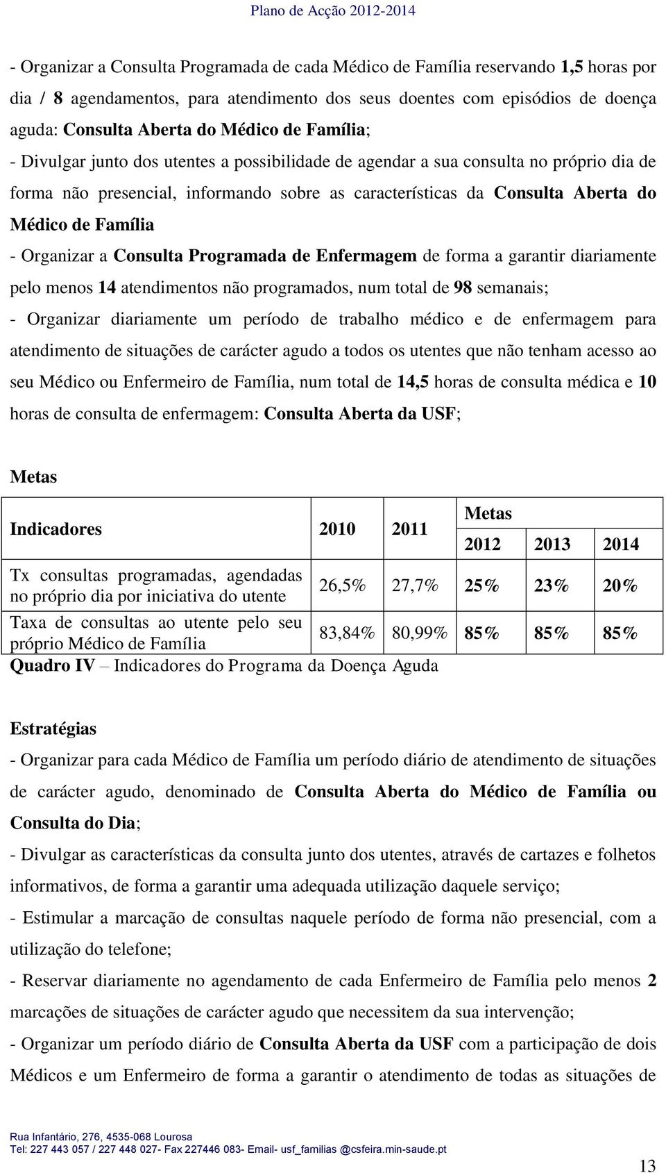 - Organizar a Consulta Programada de Enfermagem de forma a garantir diariamente pelo menos 14 atendimentos não programados, num total de 98 semanais; - Organizar diariamente um período de trabalho