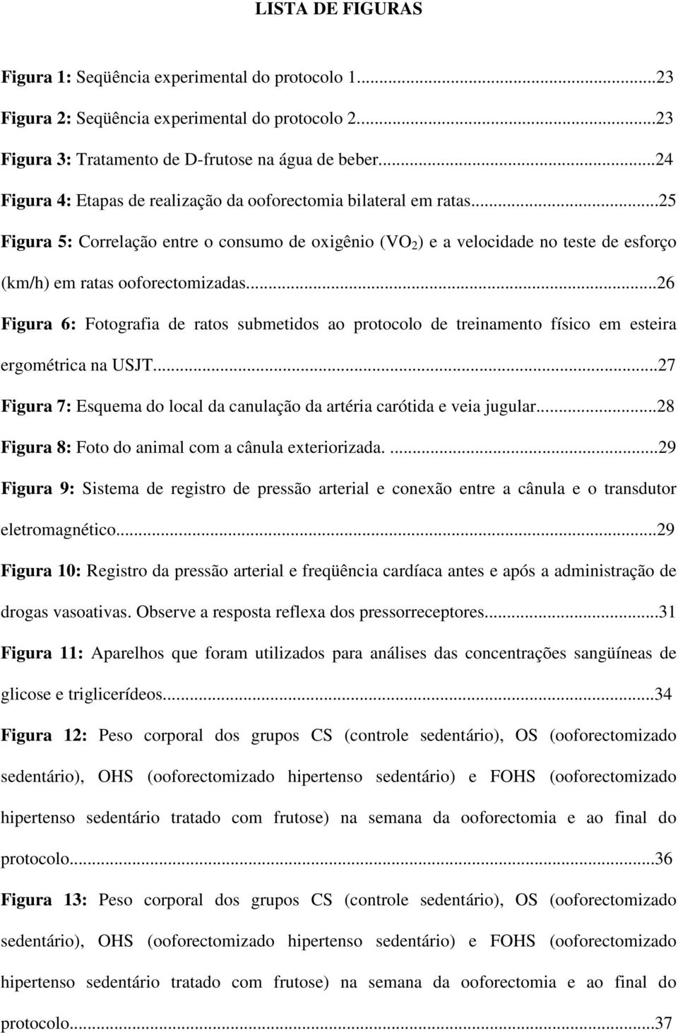 ..26 Figura 6: Fotografia de ratos submetidos ao protocolo de treinamento físico em esteira ergométrica na USJT...27 Figura 7: Esquema do local da canulação da artéria carótida e veia jugular.