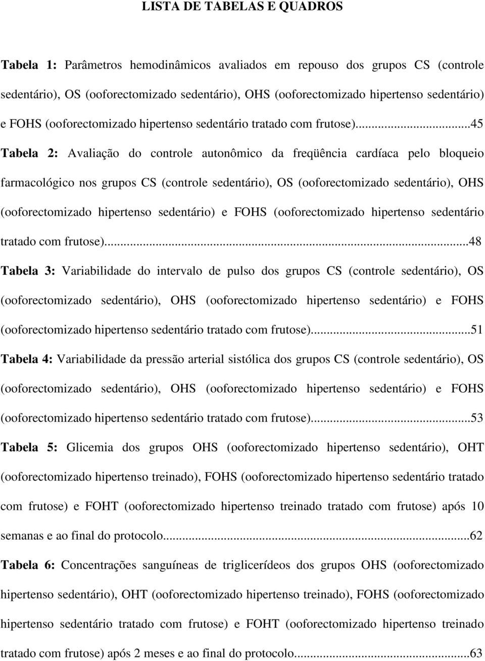 ..45 Tabela 2: Avaliação do controle autonômico da freqüência cardíaca pelo bloqueio farmacológico nos grupos CS (controle sedentário), OS (ooforectomizado sedentário), OHS (ooforectomizado