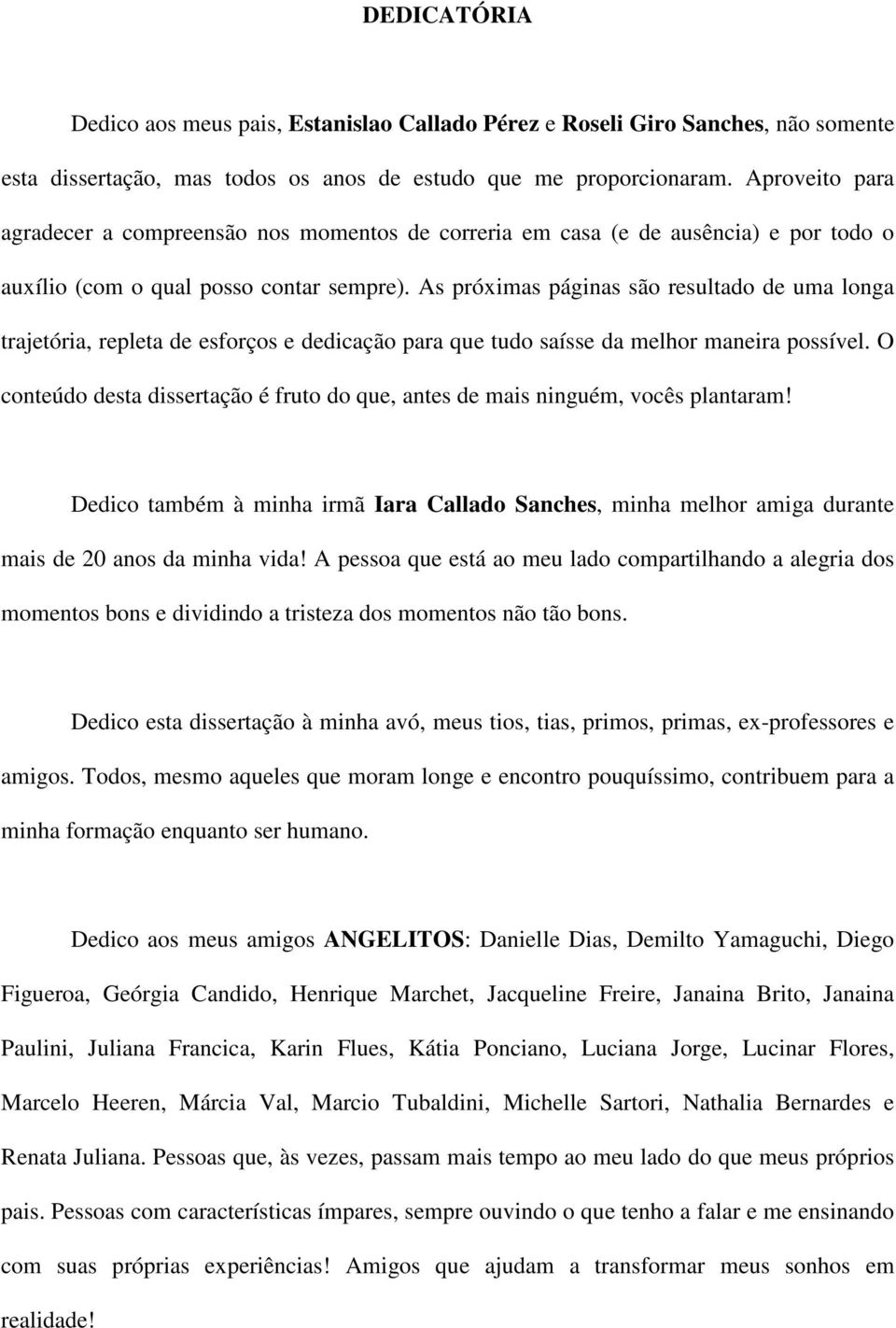 As próximas páginas são resultado de uma longa trajetória, repleta de esforços e dedicação para que tudo saísse da melhor maneira possível.