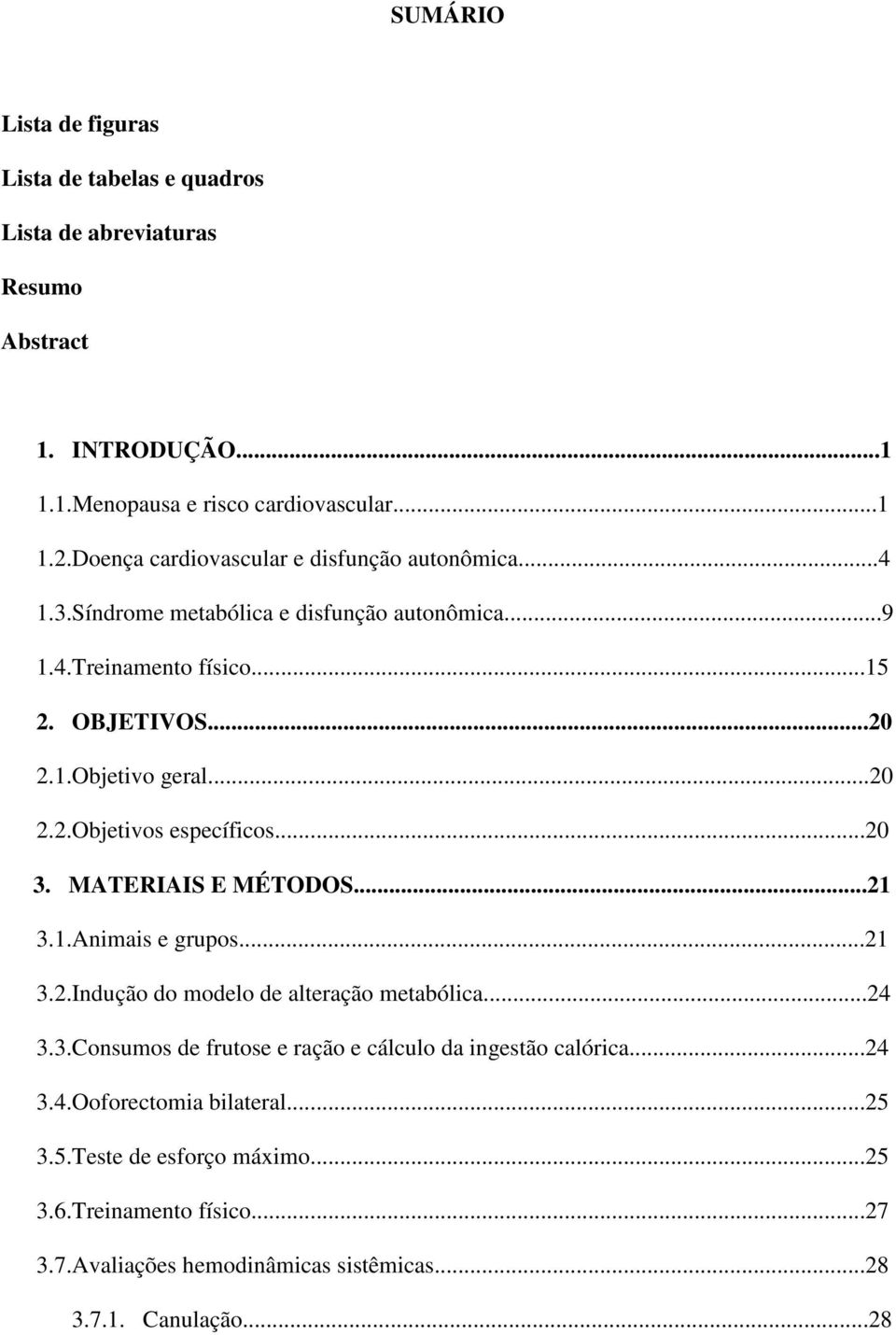 ..20 3. MATERIAIS E MÉTODOS...21 3.1.Animais e grupos...21 3.2.Indução do modelo de alteração metabólica...24 3.3.Consumos de frutose e ração e cálculo da ingestão calórica.