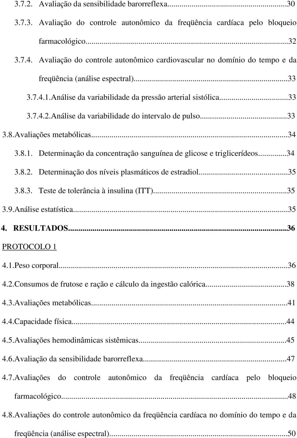 Análise da variabilidade do intervalo de pulso...33 3.8.Avaliações metabólicas...34 3.8.1. Determinação da concentração sanguínea de glicose e triglicerídeos...34 3.8.2.