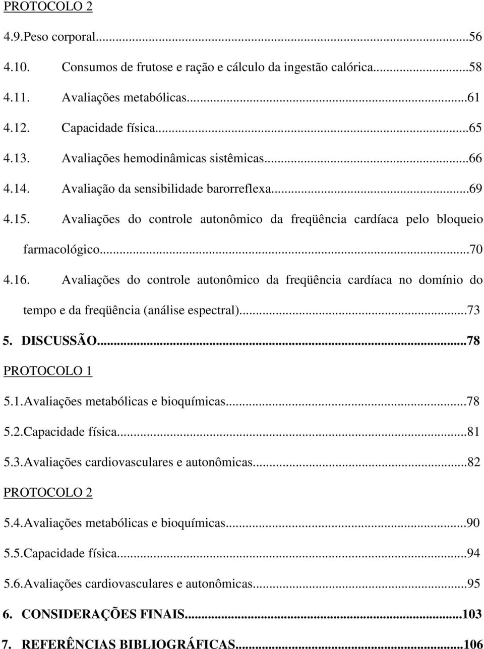 Avaliações do controle autonômico da freqüência cardíaca no domínio do tempo e da freqüência (análise espectral)...73 5. DISCUSSÃO...78 PROTOCOLO 1 5.1.Avaliações metabólicas e bioquímicas...78 5.2.