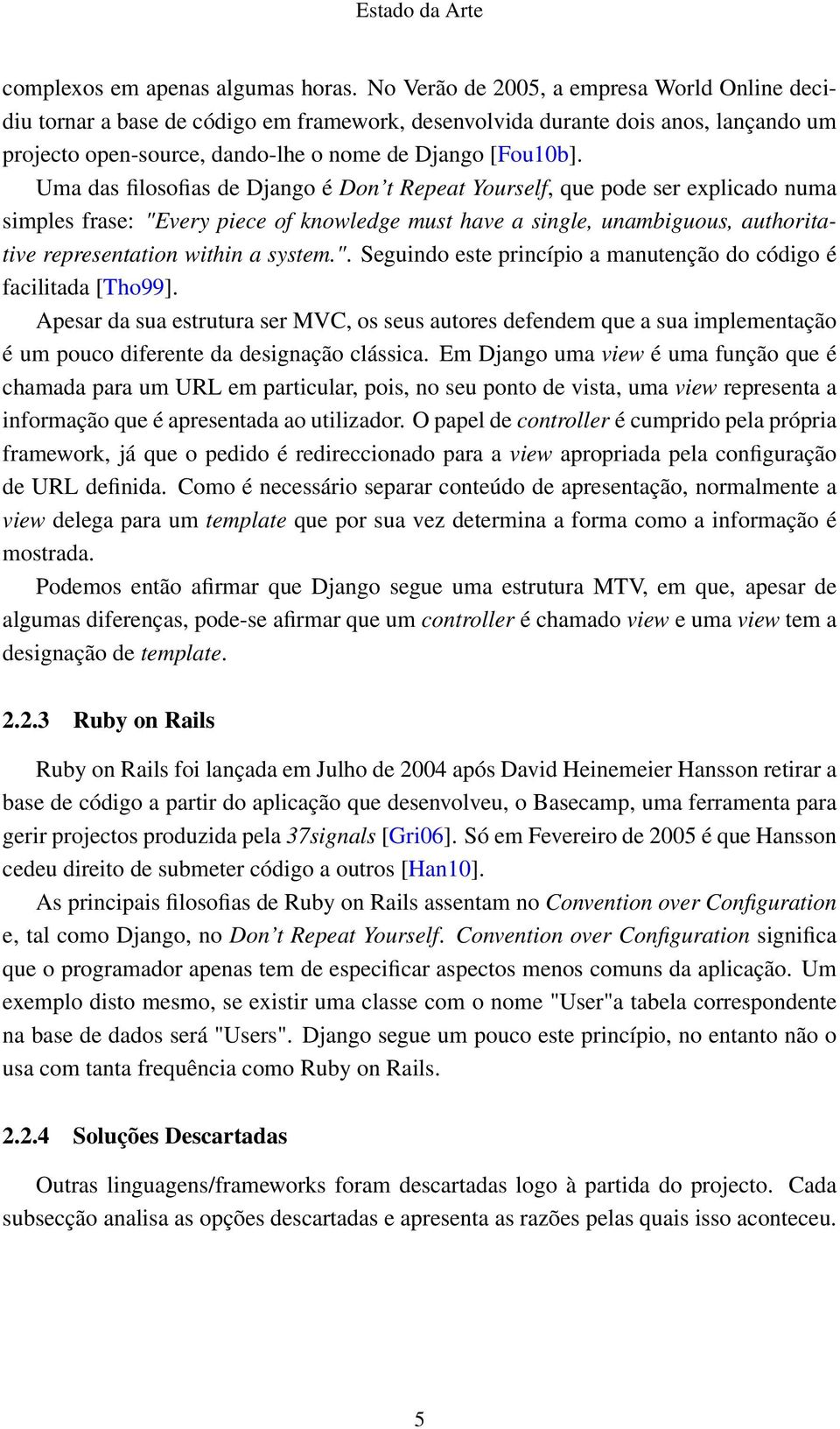 Uma das filosofias de Django é Don t Repeat Yourself, que pode ser explicado numa simples frase: "Every piece of knowledge must have a single, unambiguous, authoritative representation within a