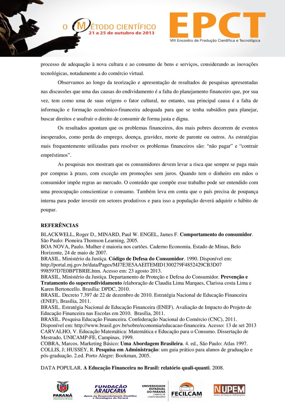 como uma de suas origens o fator cultural, no entanto, sua principal causa é a falta de informação e formação econômico-financeira adequada para que se tenha subsídios para planejar, buscar direitos